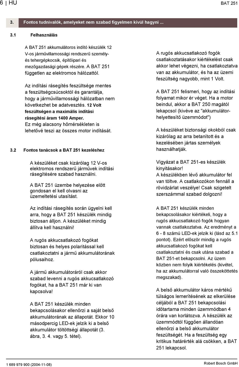 12 Volt feszültségen a maximális indítási rásegítési áram 1400 Amper. Ez még alacsony h mérsékleten is lehet vé teszi az összes motor indítását. 3.