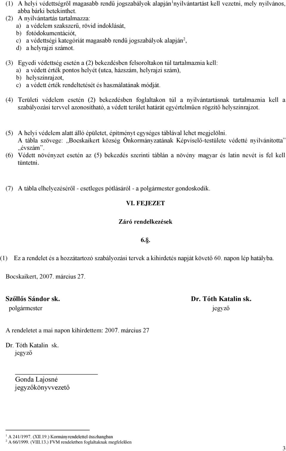 (3) Egyedi védettség esetén a (2) bekezdésben felsoroltakon túl tartalmaznia kell: a) a védett érték pontos helyét (utca, házszám, helyrajzi szám), b) helyszínrajzot, c) a védett érték rendeltetését