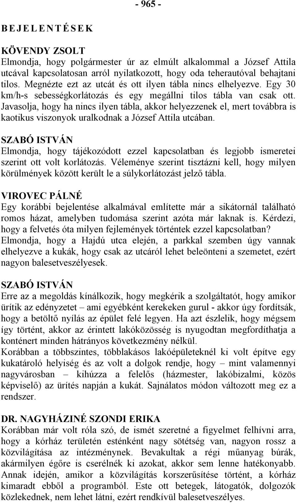 Javasolja, hogy ha nincs ilyen tábla, akkor helyezzenek el, mert továbbra is kaotikus viszonyok uralkodnak a József Attila utcában.