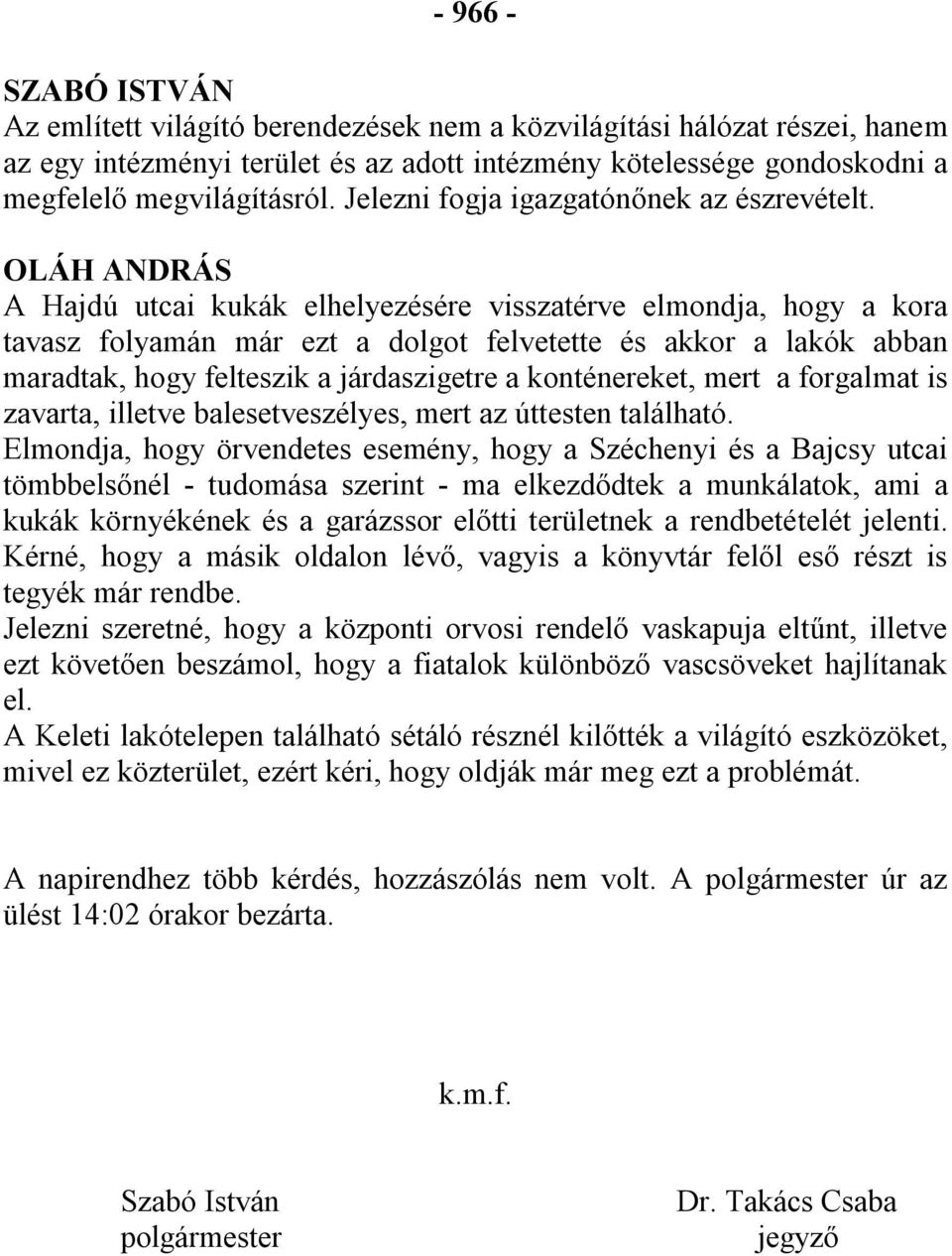 OLÁH ANDRÁS A Hajdú utcai kukák elhelyezésére visszatérve elmondja, hogy a kora tavasz folyamán már ezt a dolgot felvetette és akkor a lakók abban maradtak, hogy felteszik a járdaszigetre a