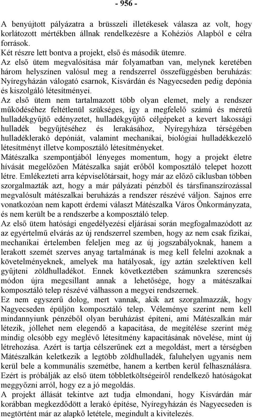 Az első ütem megvalósítása már folyamatban van, melynek keretében három helyszínen valósul meg a rendszerrel összefüggésben beruházás: Nyíregyházán válogató csarnok, Kisvárdán és Nagyecseden pedig