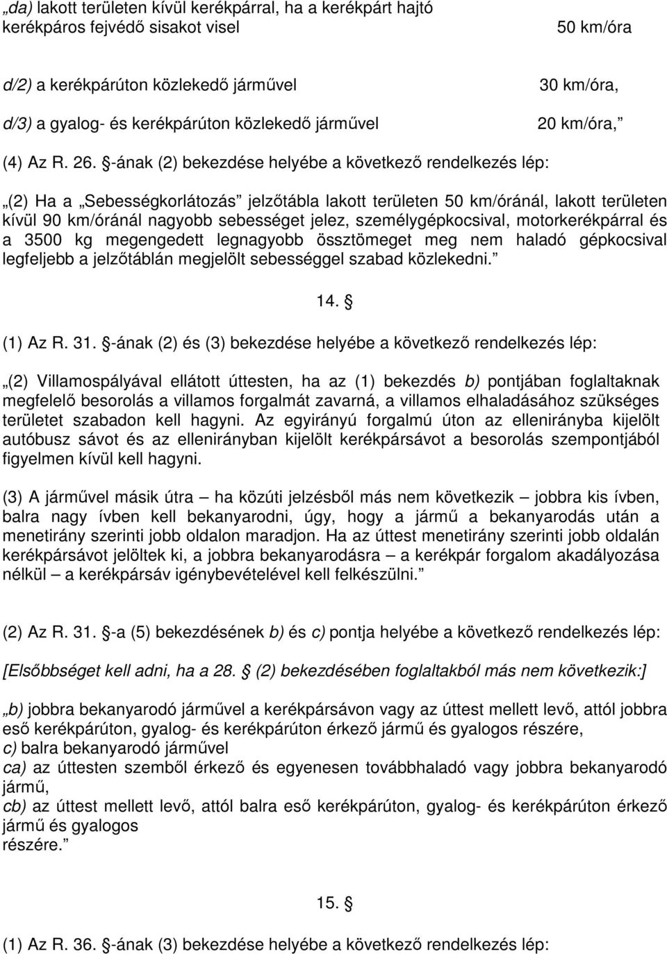 -ának (2) bekezdése helyébe a következı rendelkezés lép: (2) Ha a Sebességkorlátozás jelzıtábla lakott területen 50 km/óránál, lakott területen kívül 90 km/óránál nagyobb sebességet jelez,