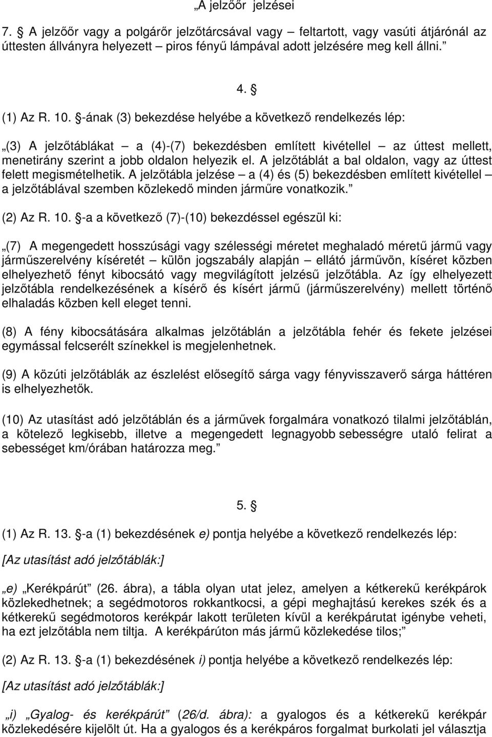 A jelzıtáblát a bal oldalon, vagy az úttest felett megismételhetik. A jelzıtábla jelzése a (4) és (5) bekezdésben említett kivétellel a jelzıtáblával szemben közlekedı minden jármőre vonatkozik.