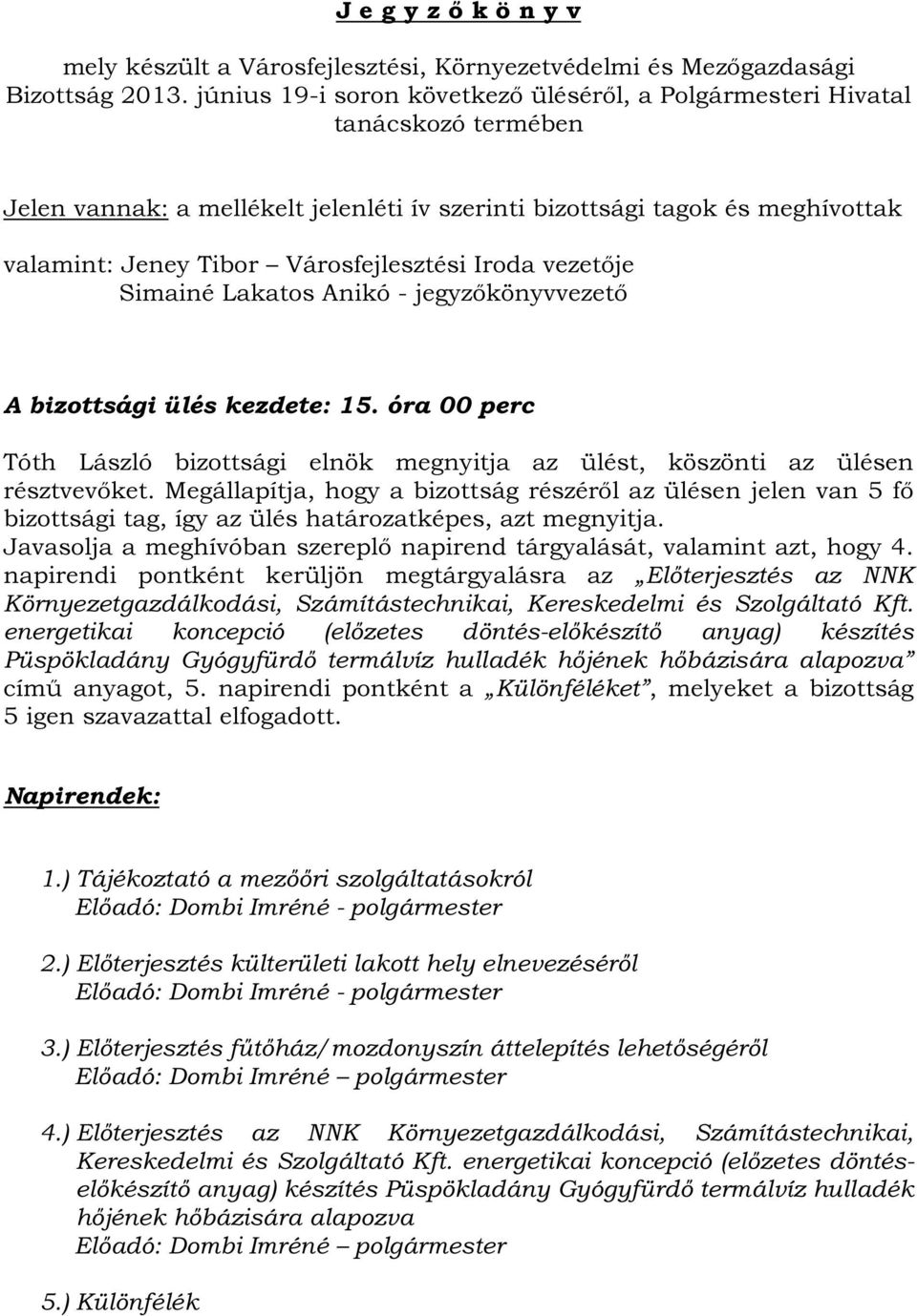 Városfejlesztési Iroda vezetője Simainé Lakatos Anikó - jegyzőkönyvvezető A bizottsági ülés kezdete: 15. óra 00 perc Tóth László bizottsági elnök megnyitja az ülést, köszönti az ülésen résztvevőket.