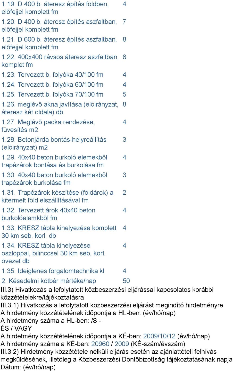 8. Betonjárda bontás-helyreállítás (előirányzat) m 1.9. 0x0 beton burkoló elemekből trapézárok bontása és burkolása fm 1.0. 0x0 beton burkoló elemekből trapézárok burkolása fm 1.1. Trapézárok készítése (földárok) a kitermelt föld elszállításával fm 1.