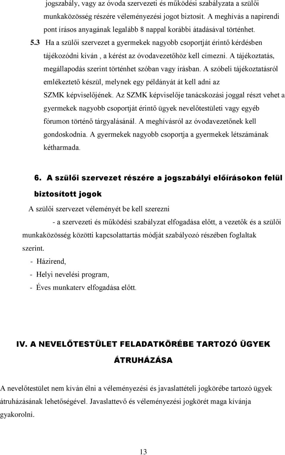 3 Ha a szülői szervezet a gyermekek nagyobb csoportját érintő kérdésben tájékozódni kíván, a kérést az óvodavezetőhöz kell címezni. A tájékoztatás, megállapodás szerint történhet szóban vagy írásban.