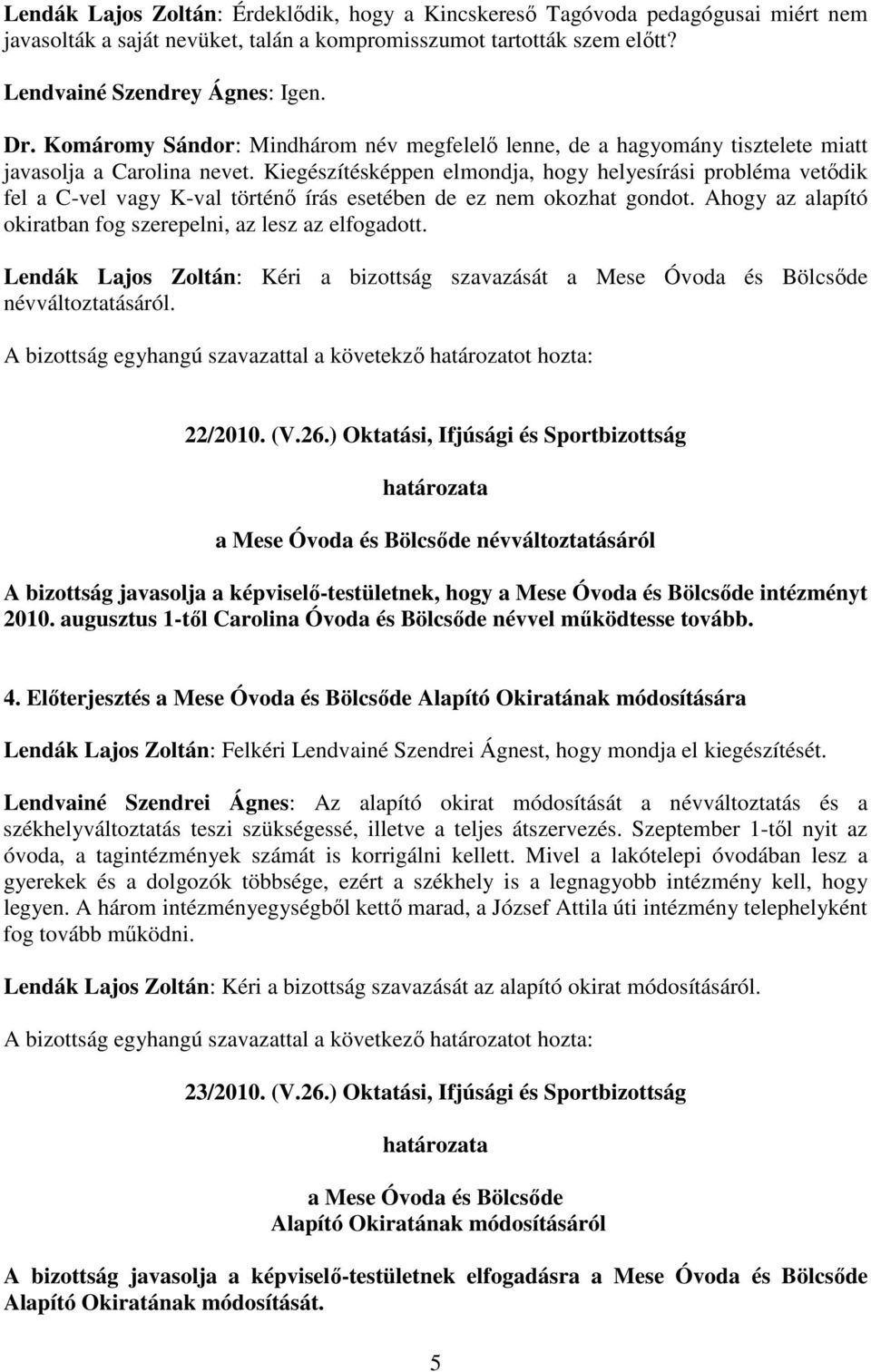 Kiegészítésképpen elmondja, hogy helyesírási probléma vetıdik fel a C-vel vagy K-val történı írás esetében de ez nem okozhat gondot. Ahogy az alapító okiratban fog szerepelni, az lesz az elfogadott.