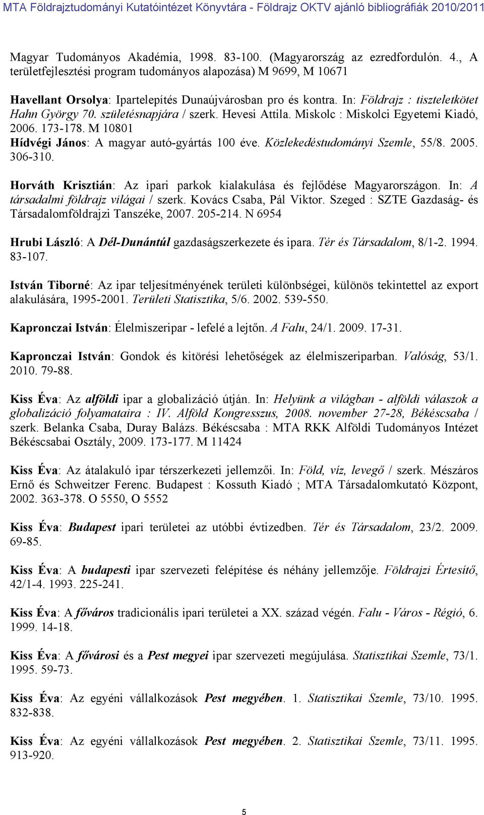 születésnapjára / szerk. Hevesi Attila. Miskolc : Miskolci Egyetemi Kiadó, 2006. 173-178. M 10801 Hídvégi János: A magyar autó-gyártás 100 éve. Közlekedéstudományi Szemle, 55/8. 2005. 306-310.