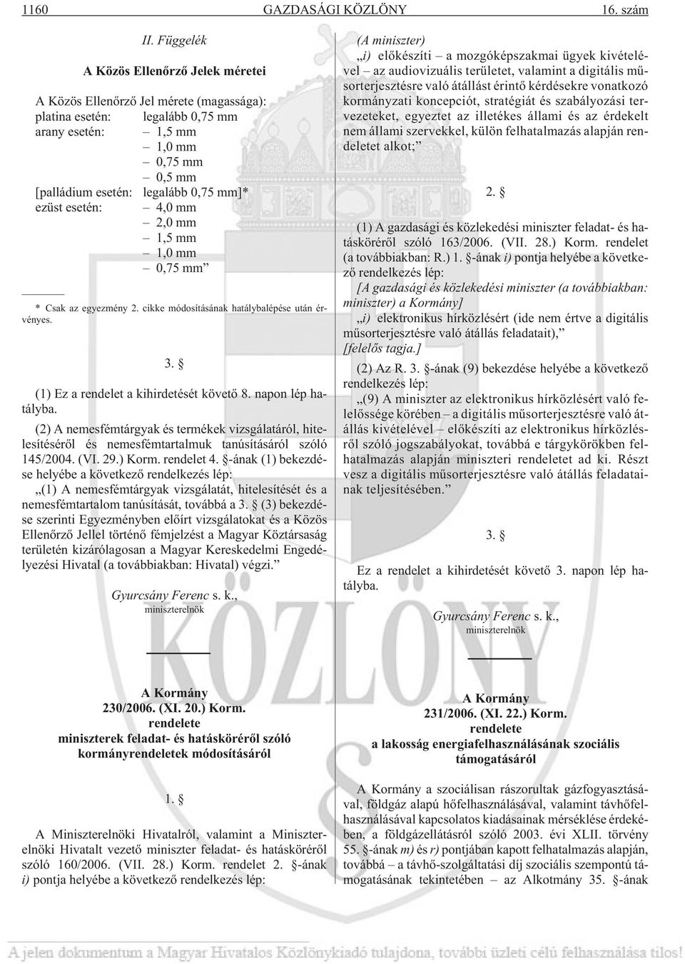 ezüst esetén: 4,0 mm 2,0 mm 1,5 mm 1,0 mm 0,75 mm * Csak az egyezmény 2. cikke módosításának hatálybalépése után érvényes. 3. (1) Ez a rendelet a kihirdetését követõ 8. napon lép hatályba.