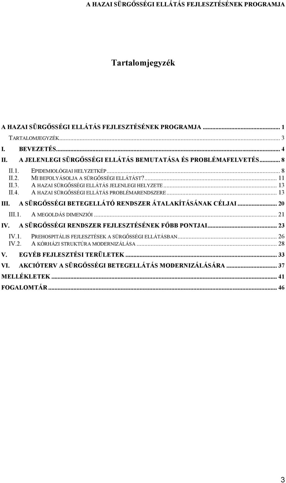 A SÜRGŐSSÉGI BETEGELLÁTÓ RENDSZER ÁTALAKÍTÁSÁNAK CÉLJAI... 20 III.1. A MEGOLDÁS DIMENZIÓI... 21 IV. A SÜRGŐSSÉGI RENDSZER FEJLESZTÉSÉNEK FŐBB PONTJAI... 23 IV.1. PREHOSPITÁLIS FEJLESZTÉSEK A SÜRGŐSSÉGI ELLÁTÁSBAN.