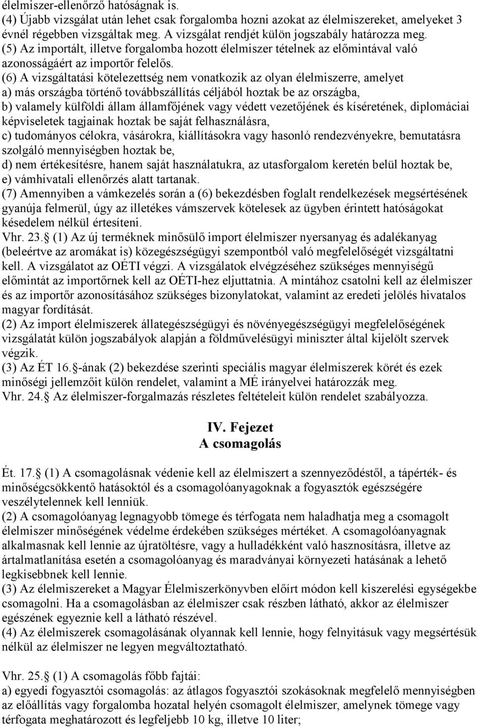 (6) A vizsgáltatási kötelezettség nem vonatkozik az olyan élelmiszerre, amelyet a) más országba történő továbbszállítás céljából hoztak be az országba, b) valamely külföldi állam államfőjének vagy