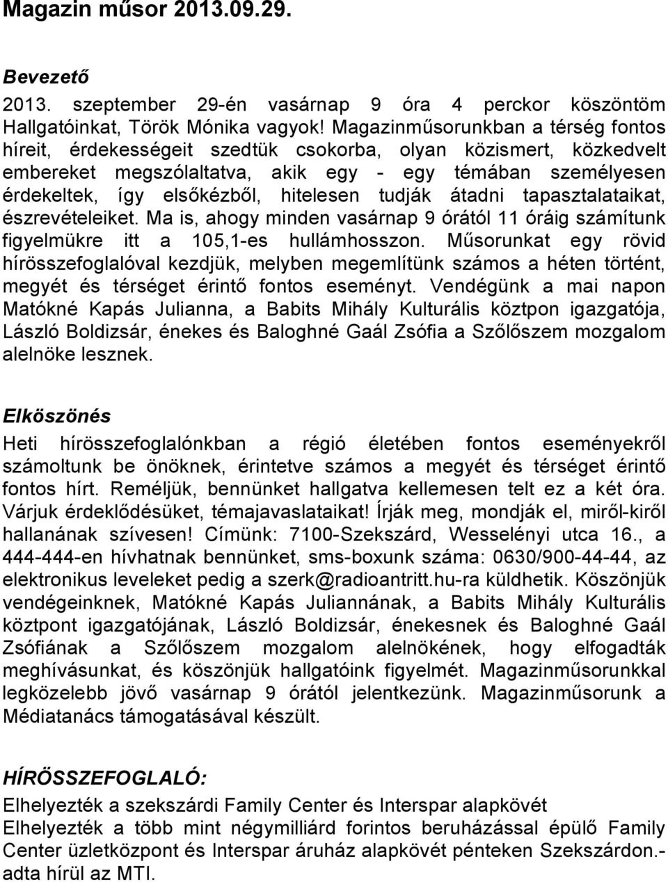 hitelesen tudják átadni tapasztalataikat, észrevételeiket. Ma is, ahogy minden vasárnap 9 órától 11 óráig számítunk figyelmükre itt a 105,1-es hullámhosszon.