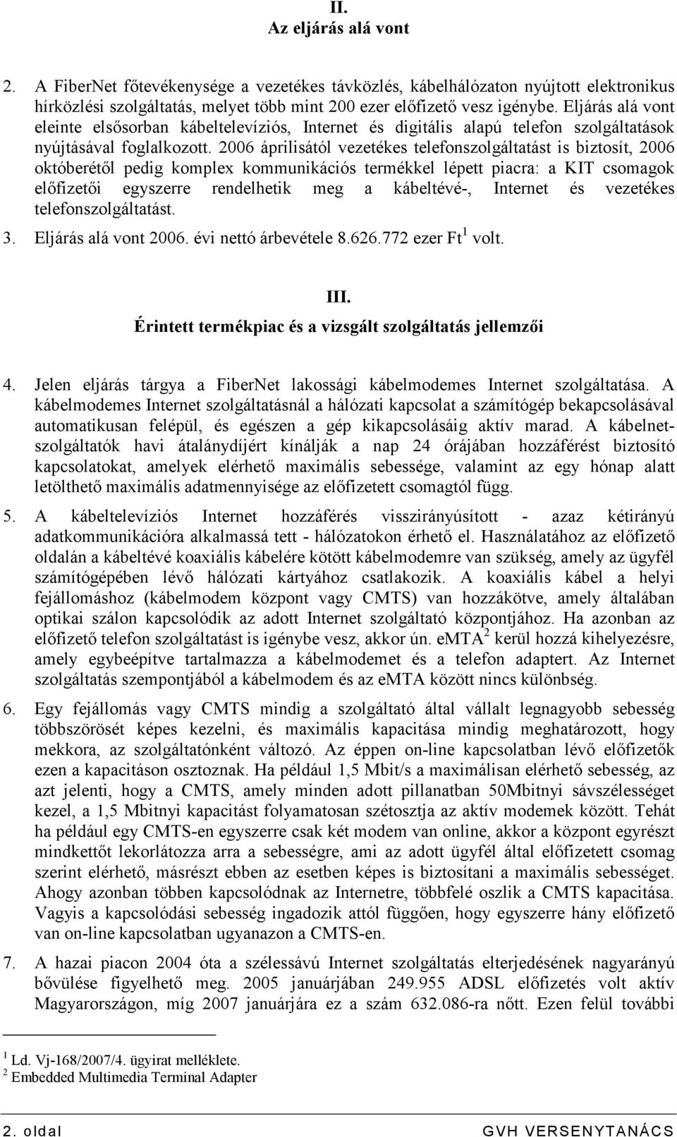 2006 áprilisától vezetékes telefonszolgáltatást is biztosít, 2006 októberétıl pedig komplex kommunikációs termékkel lépett piacra: a KIT csomagok elıfizetıi egyszerre rendelhetik meg a kábeltévé-,