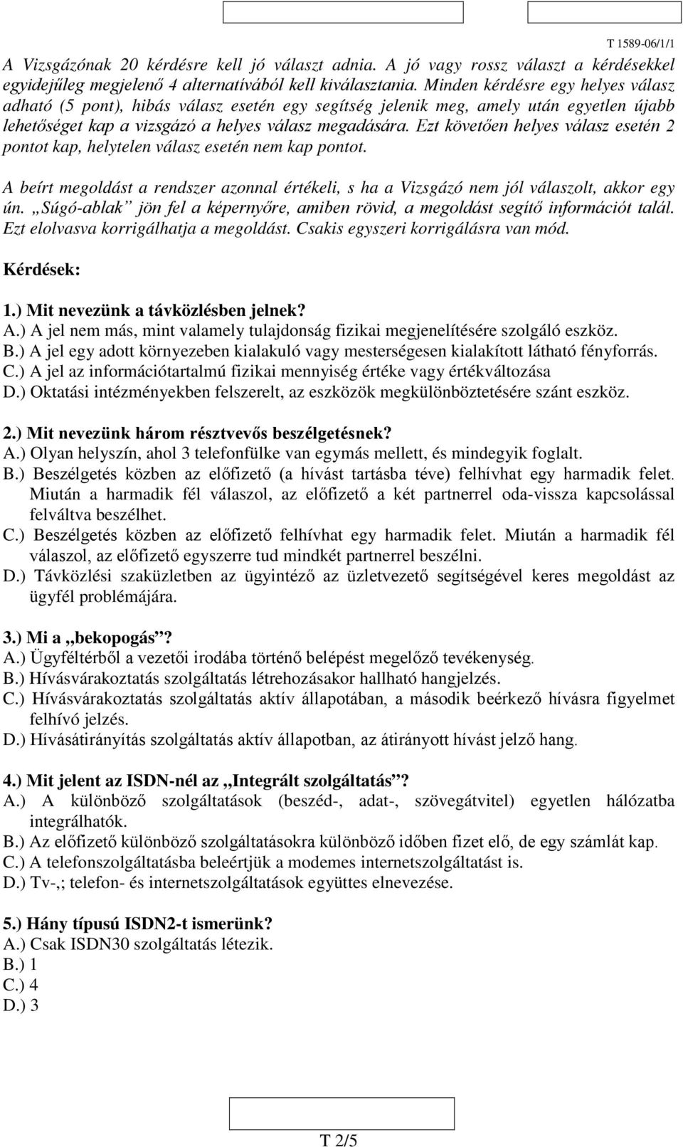 Ezt követően helyes válasz esetén 2 pontot kap, helytelen válasz esetén nem kap pontot. beírt megoldást a rendszer azonnal értékeli, s ha a Vizsgázó nem jól válaszolt, akkor egy ún.