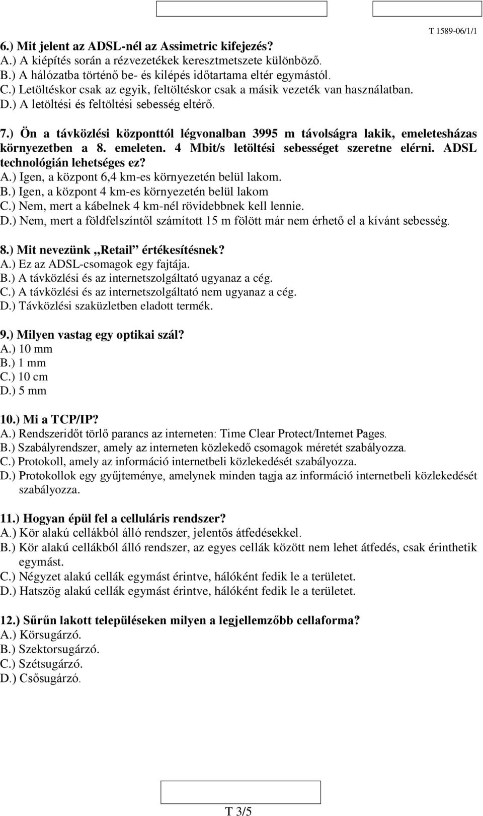 ) Ön a távközlési központtól légvonalban 3995 m távolságra lakik, emeletesházas környezetben a 8. emeleten. 4 Mbit/s letöltési sebességet szeretne elérni. DSL technológián lehetséges ez?