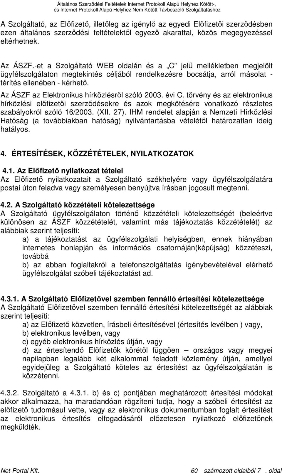 Az ÁSZF az Elektronikus hírközlésrıl szóló 2003. évi C. törvény és az elektronikus hírközlési elıfizetıi szerzıdésekre és azok megkötésére vonatkozó részletes szabályokról szóló 16/2003. (XII. 27).