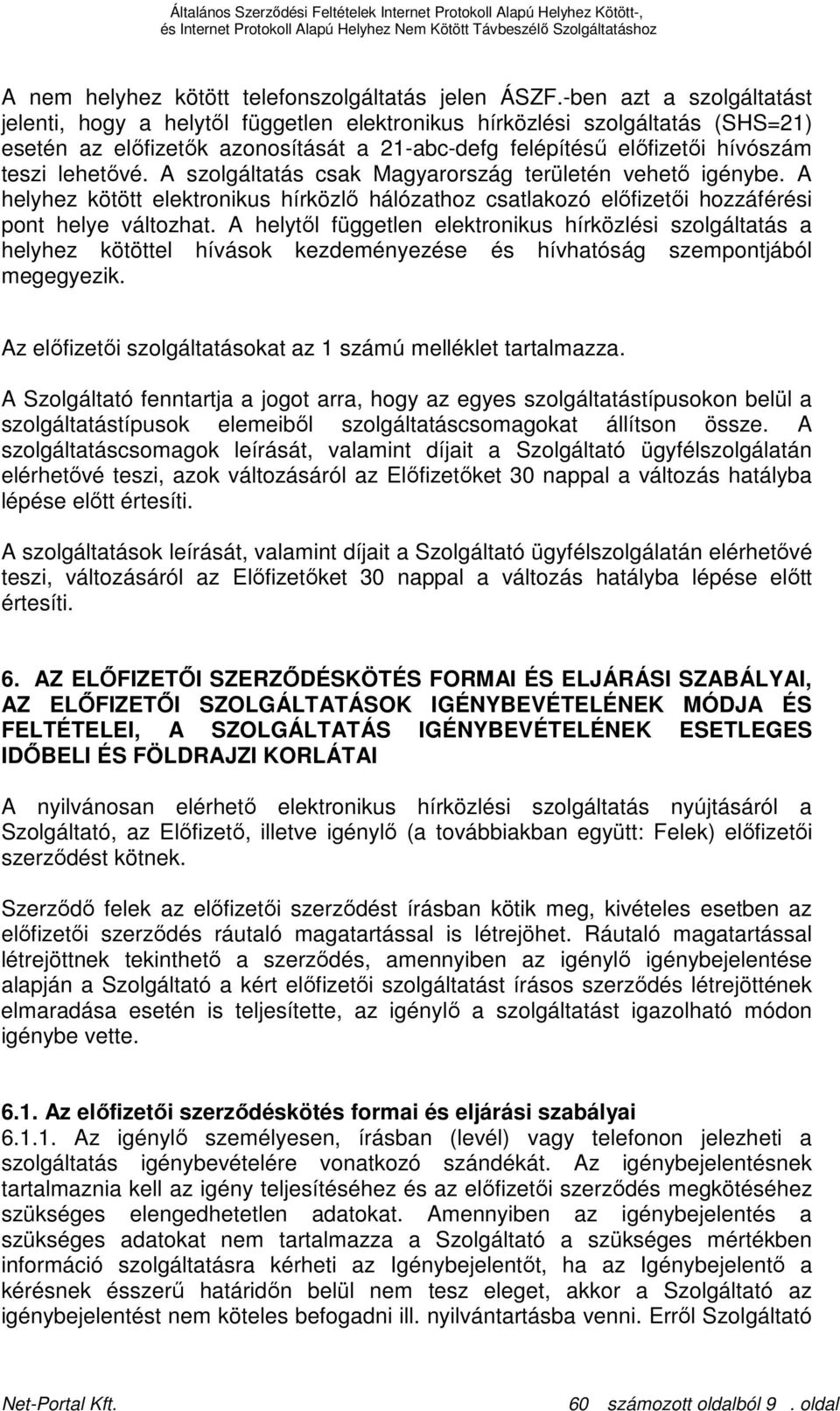 A szolgáltatás csak Magyarország területén vehetı igénybe. A helyhez kötött elektronikus hírközlı hálózathoz csatlakozó elıfizetıi hozzáférési pont helye változhat.