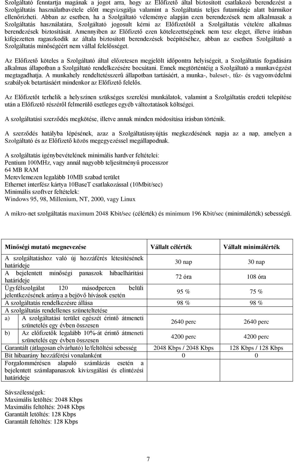 Abban az esetben, ha a Szolgáltató véleménye alapján ezen berendezések nem alkalmasak a Szolgáltatás használatára, Szolgáltató jogosult kérni az Előfizetőtől a Szolgáltatás vételére alkalmas