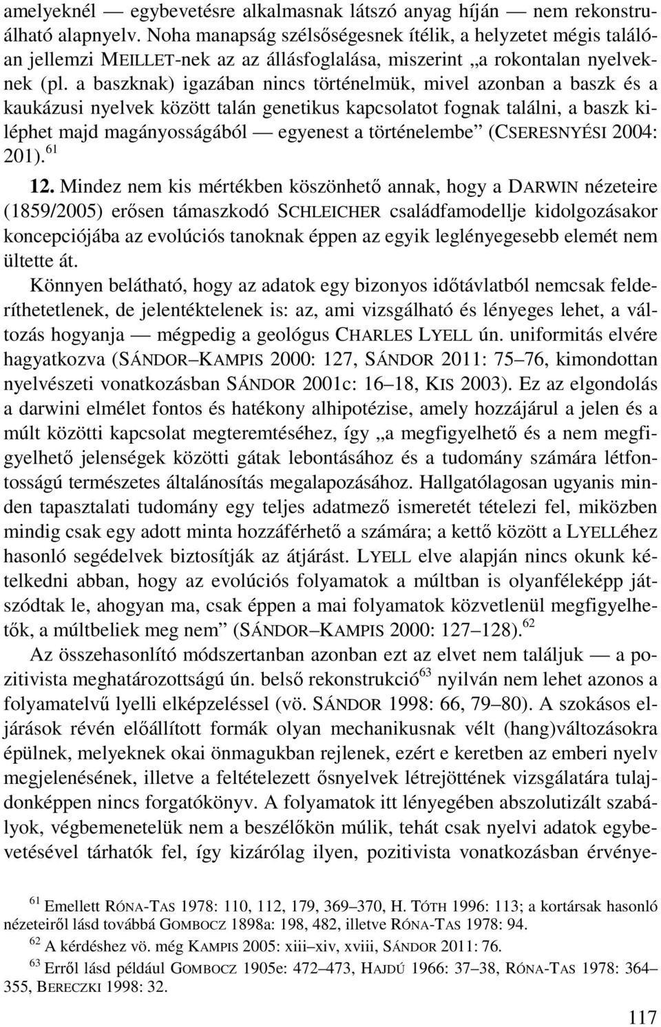 a baszknak) igazában nincs történelmük, mivel azonban a baszk és a kaukázusi nyelvek között talán genetikus kapcsolatot fognak találni, a baszk kiléphet majd magányosságából egyenest a történelembe