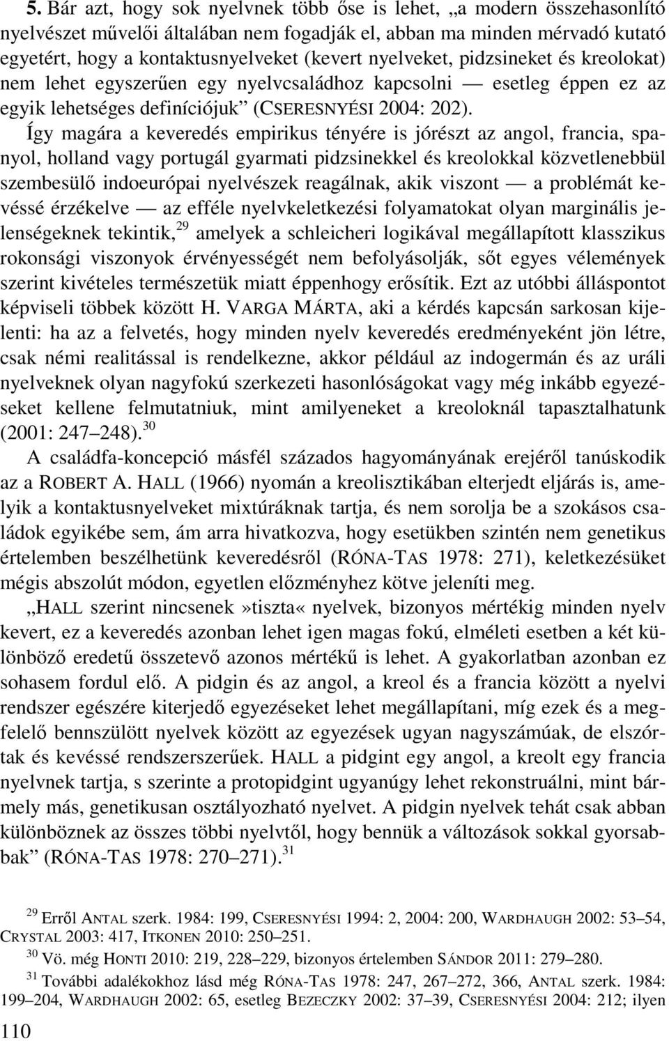 Így magára a keveredés empirikus tényére is jórészt az angol, francia, spanyol, holland vagy portugál gyarmati pidzsinekkel és kreolokkal közvetlenebbül szembesülő indoeurópai nyelvészek reagálnak,