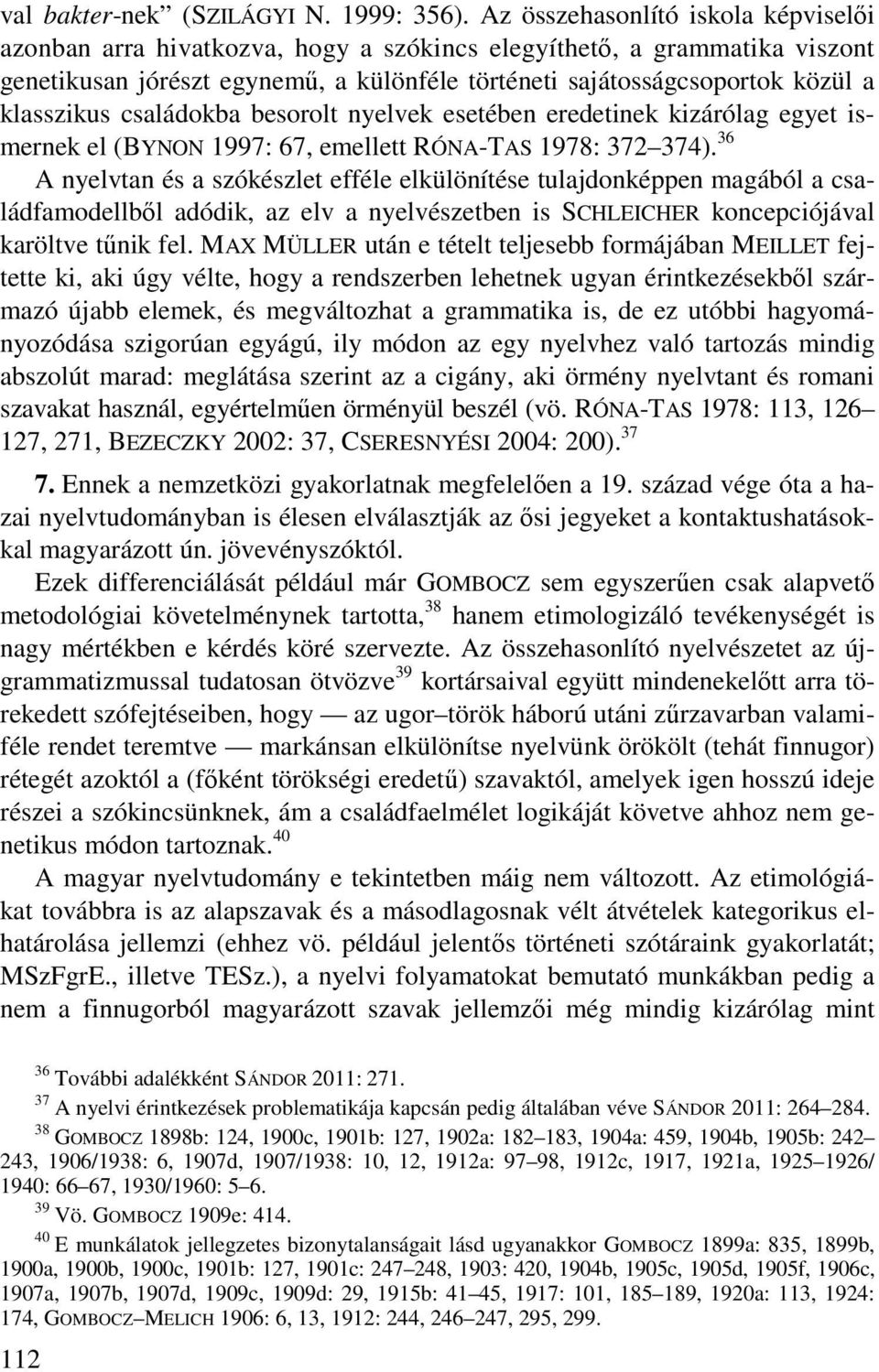 klasszikus családokba besorolt nyelvek esetében eredetinek kizárólag egyet ismernek el (BYNON 1997: 67, emellett RÓNA-TAS 1978: 372 374).