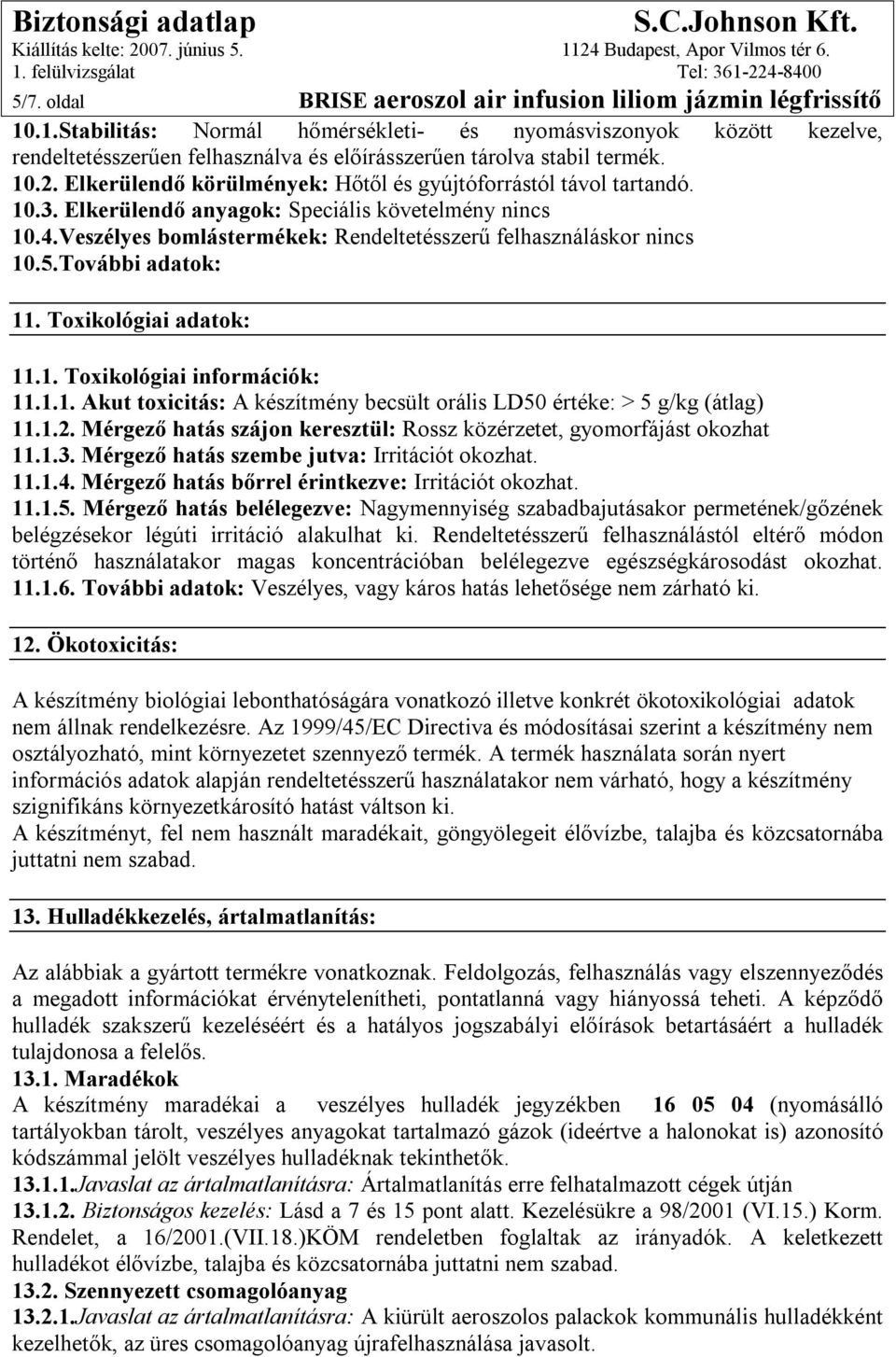 Elkerülendő körülmények: Hőtől és gyújtóforrástól távol tartandó. 10.3. Elkerülendő anyagok: Speciális követelmény nincs 10.4.Veszélyes bomlástermékek: Rendeltetésszerű felhasználáskor nincs 10.5.