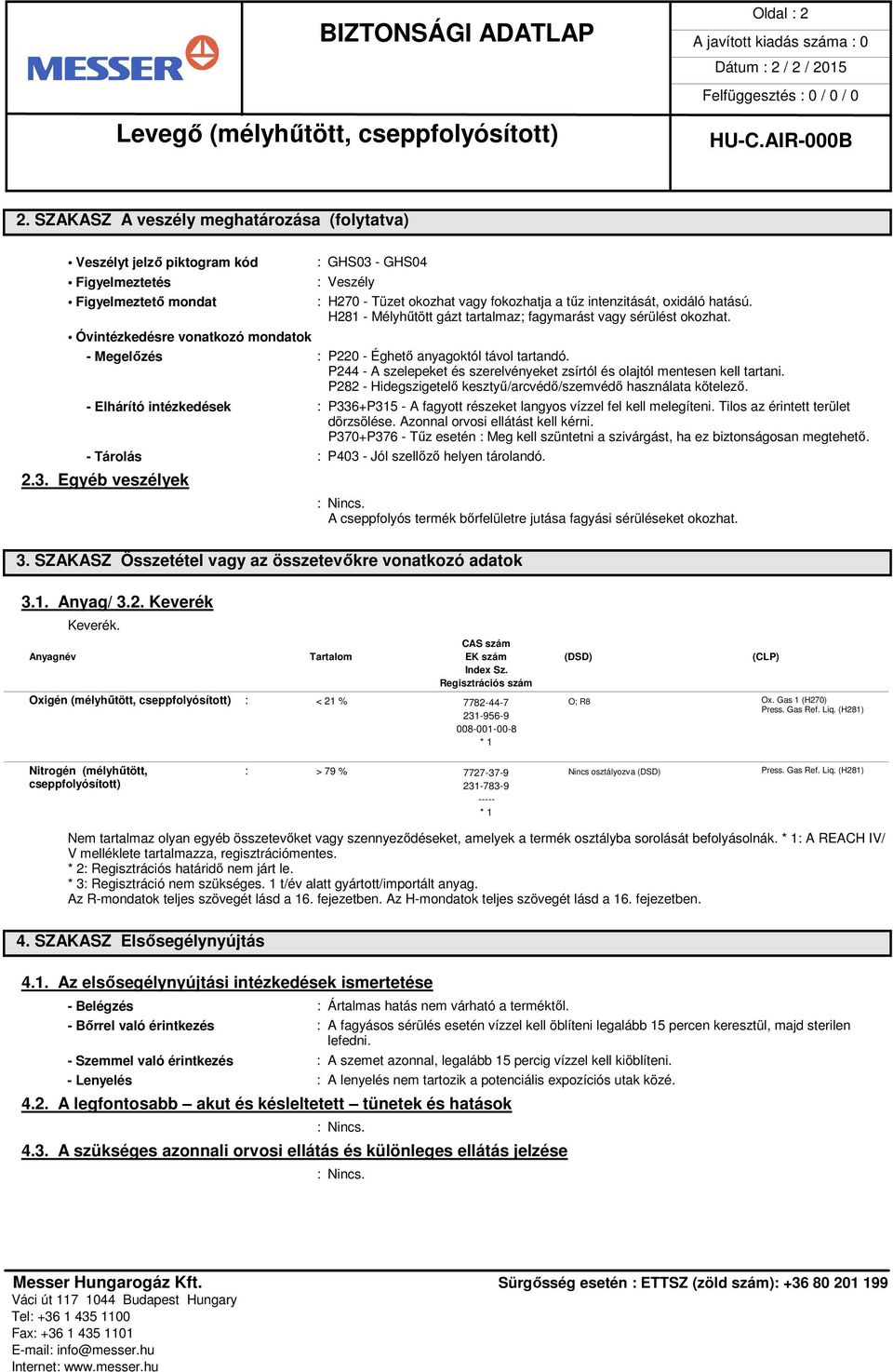 fokozhatja a tűz intenzitását, oxidáló hatású. H281 - Mélyhűtött gázt tartalmaz; fagymarást vagy sérülést okozhat. - Megelőzés : P220 - Éghető anyagoktól távol tartandó.