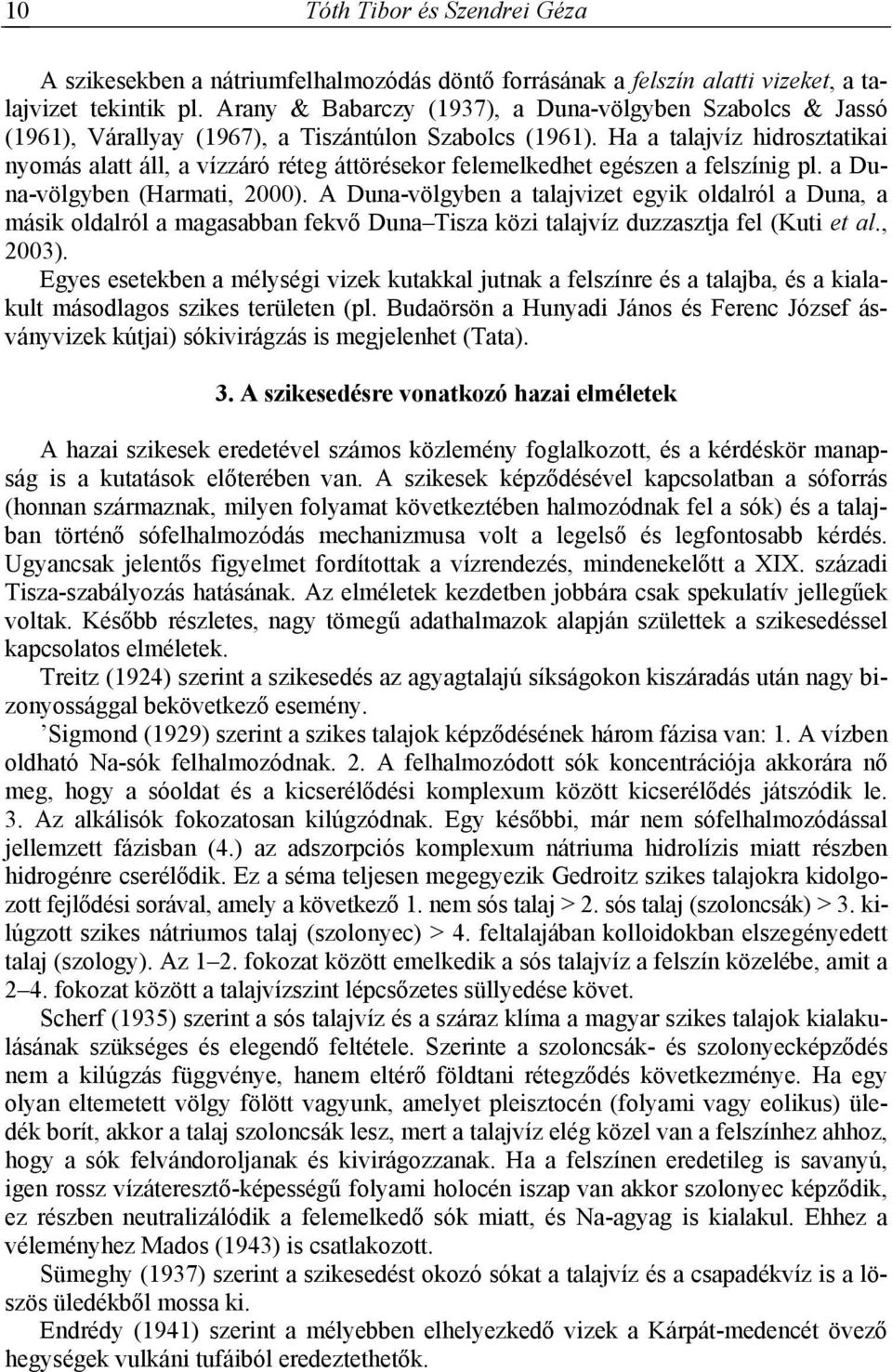 Ha a talajvíz hidrosztatikai nyomás alatt áll, a vízzáró réteg áttörésekor felemelkedhet egészen a felszínig pl. a Duna-völgyben (Harmati, 2000).