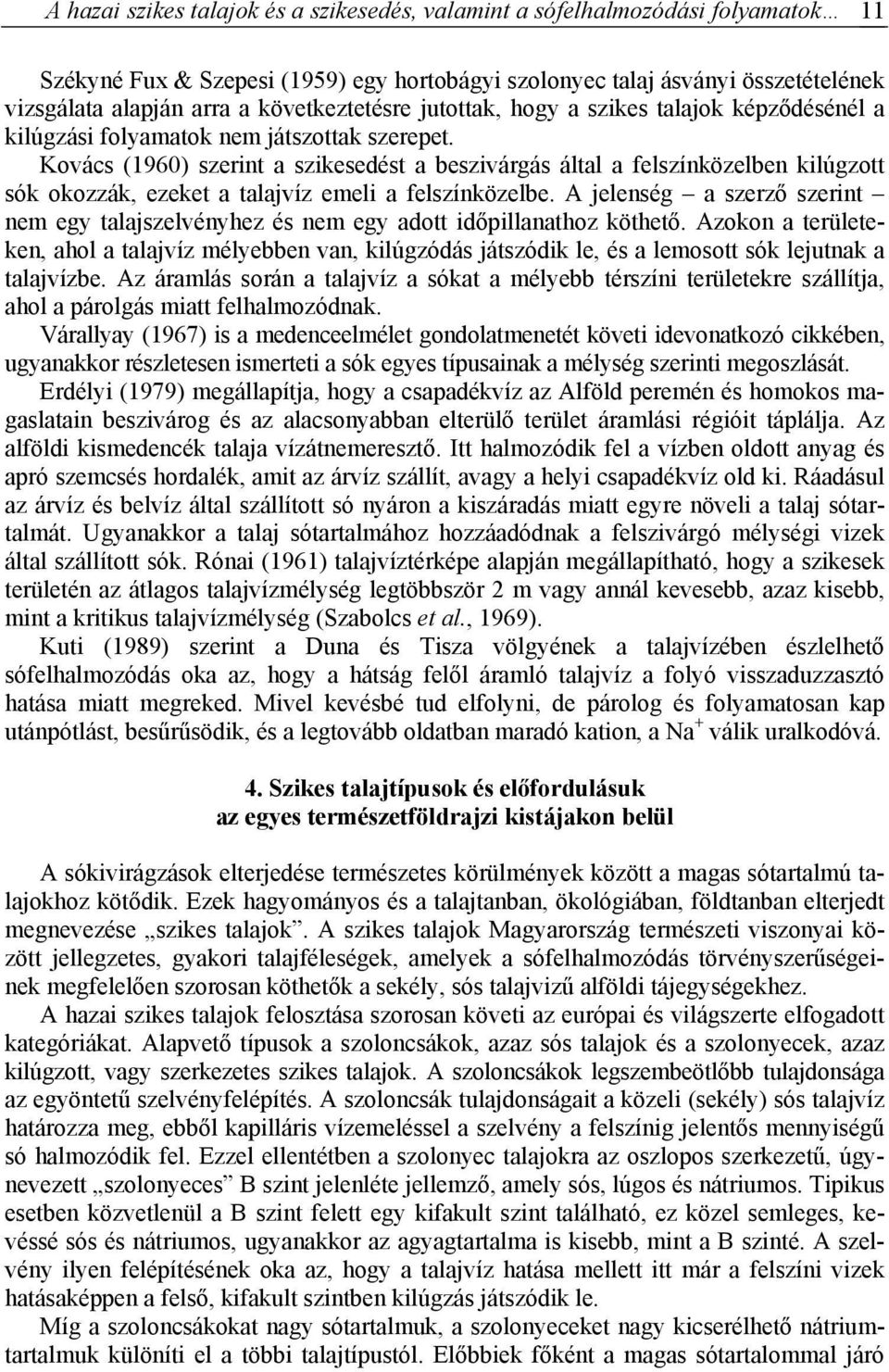 Kovács (1960) szerint a szikesedést a beszivárgás által a felszínközelben kilúgzott sók okozzák, ezeket a talajvíz emeli a felszínközelbe.