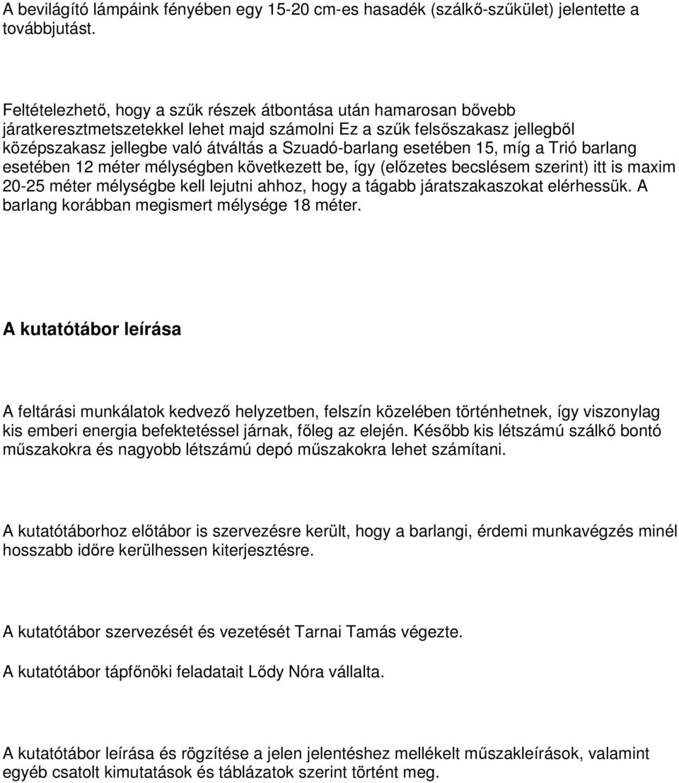 esetében 15, míg a Trió barlang esetében 12 méter mélységben következett be, így (előzetes becslésem szerint) itt is maxim 20-25 méter mélységbe kell lejutni ahhoz, hogy a tágabb járatszakaszokat