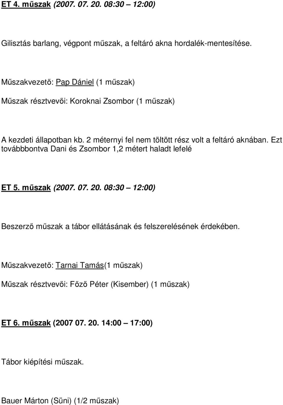 2 méternyi fel nem töltött rész volt a feltáró aknában. Ezt továbbbontva Dani és Zsombor 1,2 métert haladt lefelé ET 5. műszak (2007. 07. 20.