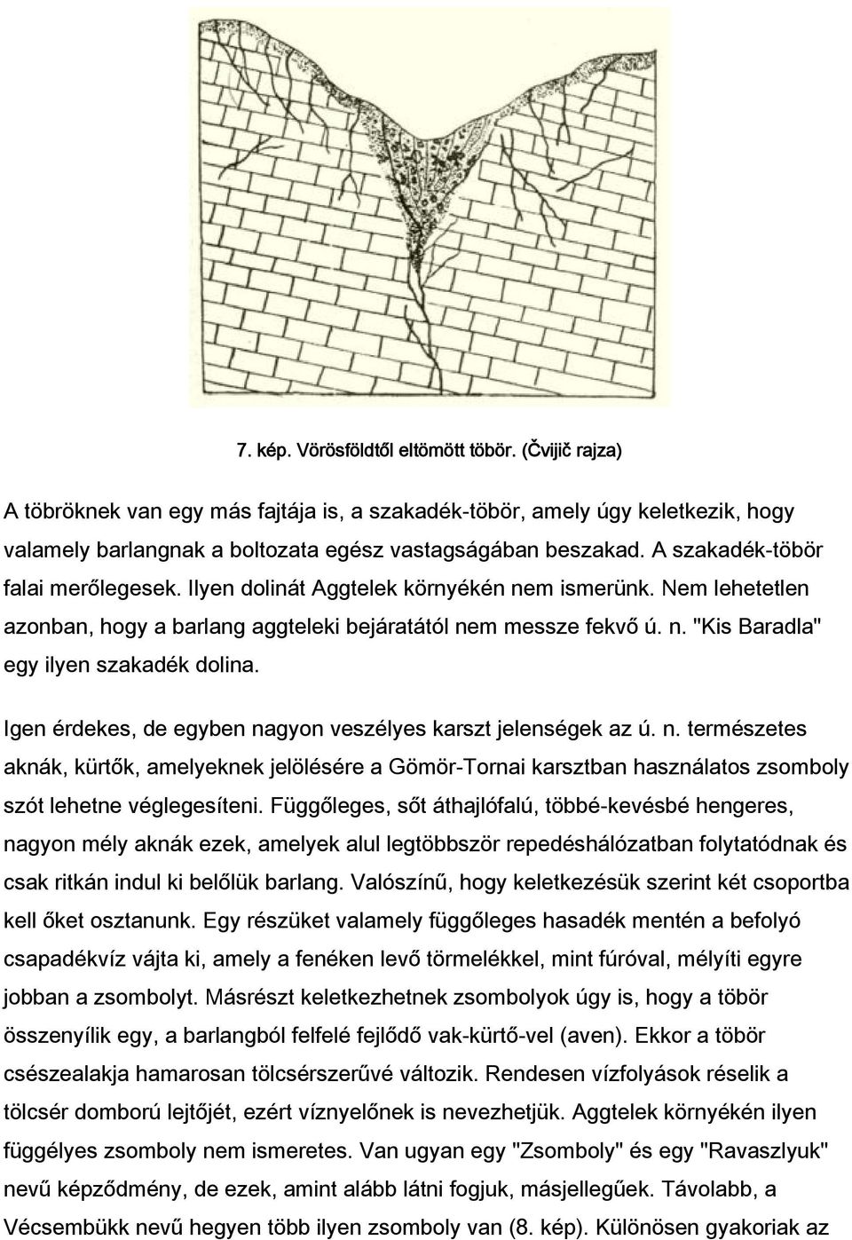 Igen érdekes, de egyben nagyon veszélyes karszt jelenségek az ú. n. természetes aknák, kürtők, amelyeknek jelölésére a Gömör-Tornai karsztban használatos zsomboly szót lehetne véglegesíteni.