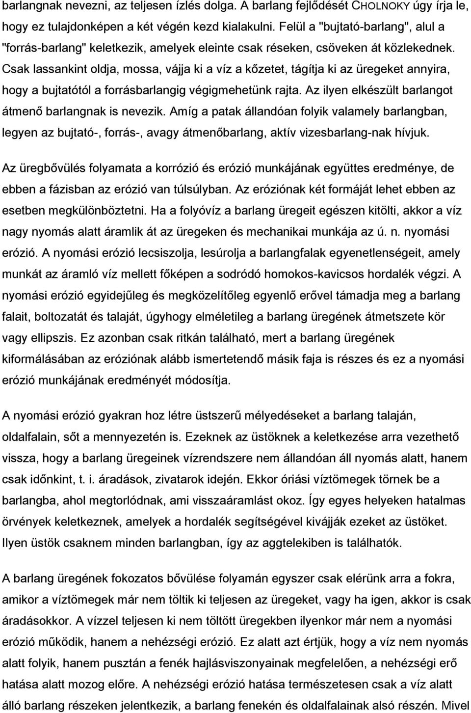 Csak lassankint oldja, mossa, vájja ki a víz a kőzetet, tágítja ki az üregeket annyira, hogy a bujtatótól a forrásbarlangig végigmehetünk rajta.