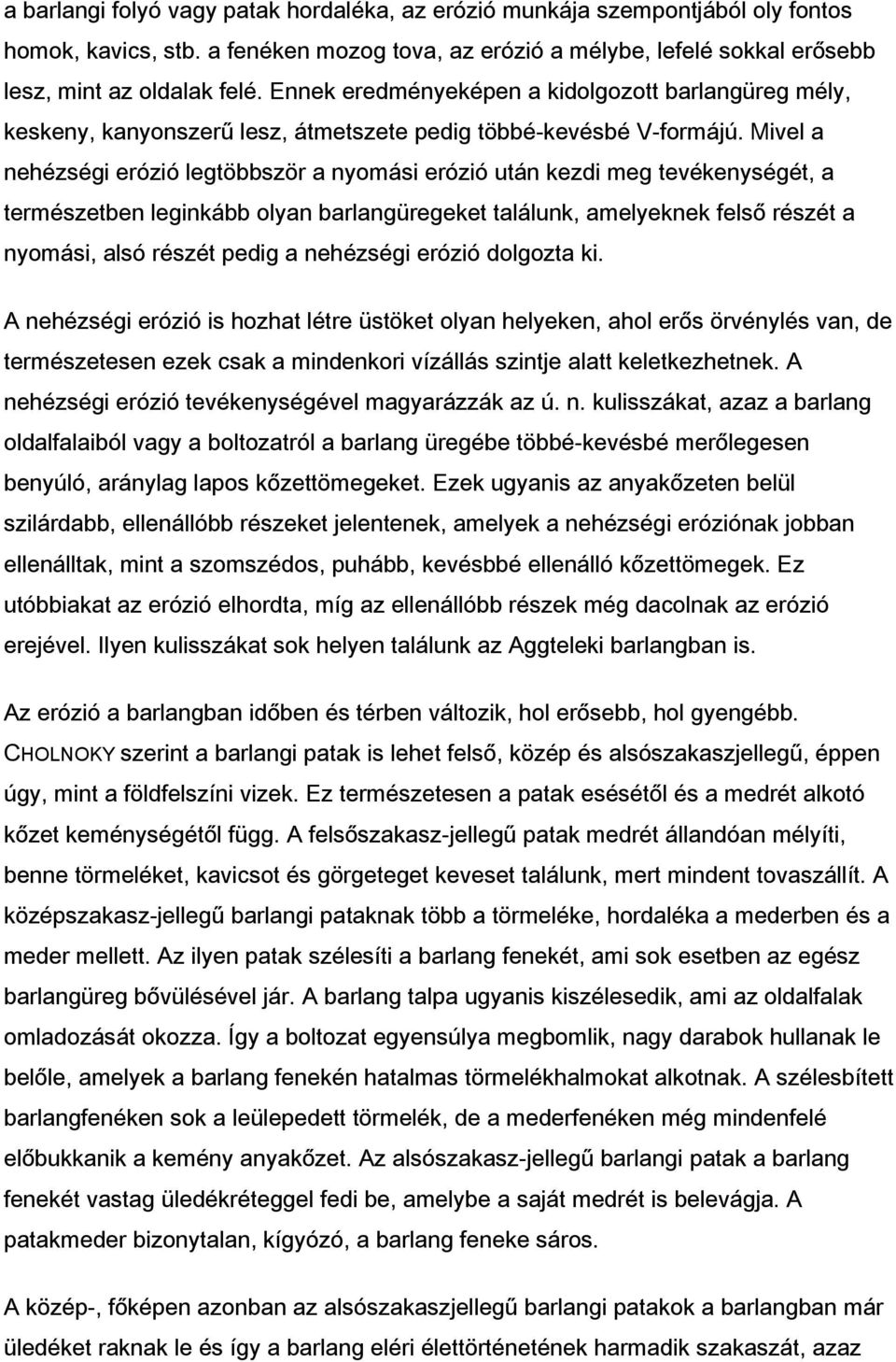 Mivel a nehézségi erózió legtöbbször a nyomási erózió után kezdi meg tevékenységét, a természetben leginkább olyan barlangüregeket találunk, amelyeknek felső részét a nyomási, alsó részét pedig a