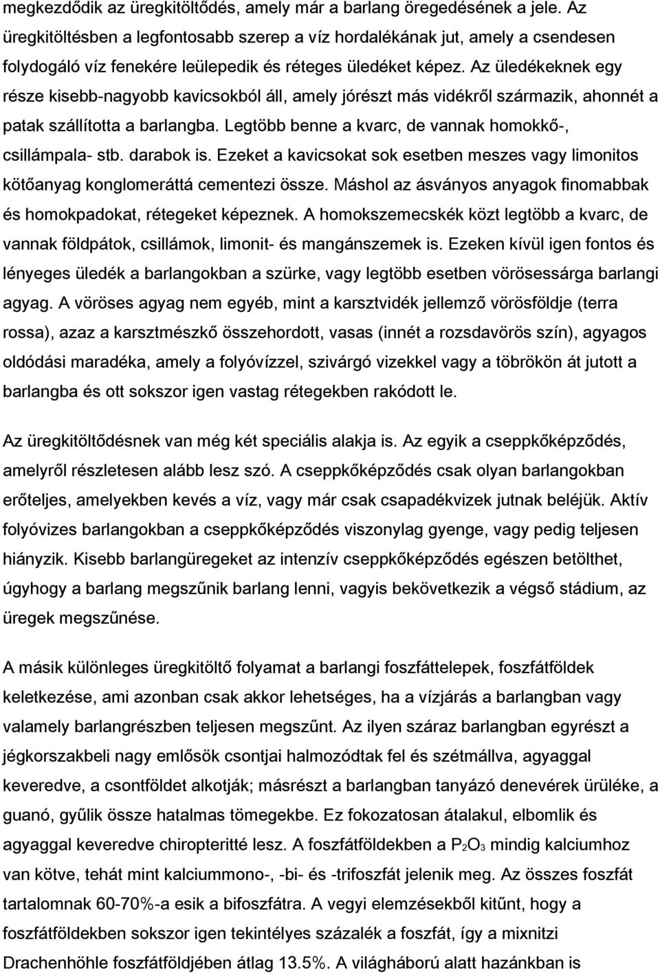 Az üledékeknek egy része kisebb-nagyobb kavicsokból áll, amely jórészt más vidékről származik, ahonnét a patak szállította a barlangba. Legtöbb benne a kvarc, de vannak homokkő-, csillámpala- stb.