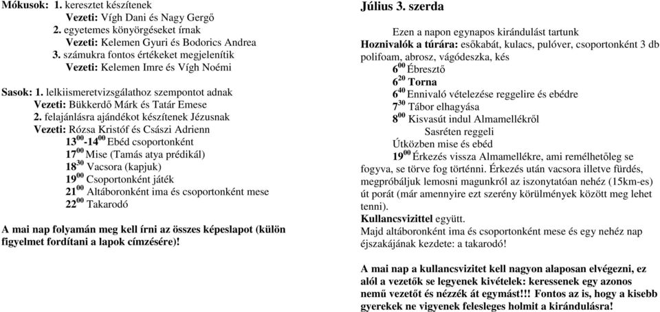 felajánlásra ajándékot készítenek Jézusnak Vezeti: Rózsa Kristóf és Császi Adrienn 13 00-14 00 Ebéd csoportonként 17 00 Mise (Tamás atya prédikál) 18 30 Vacsora (kapjuk) 19 00 Csoportonként játék 21