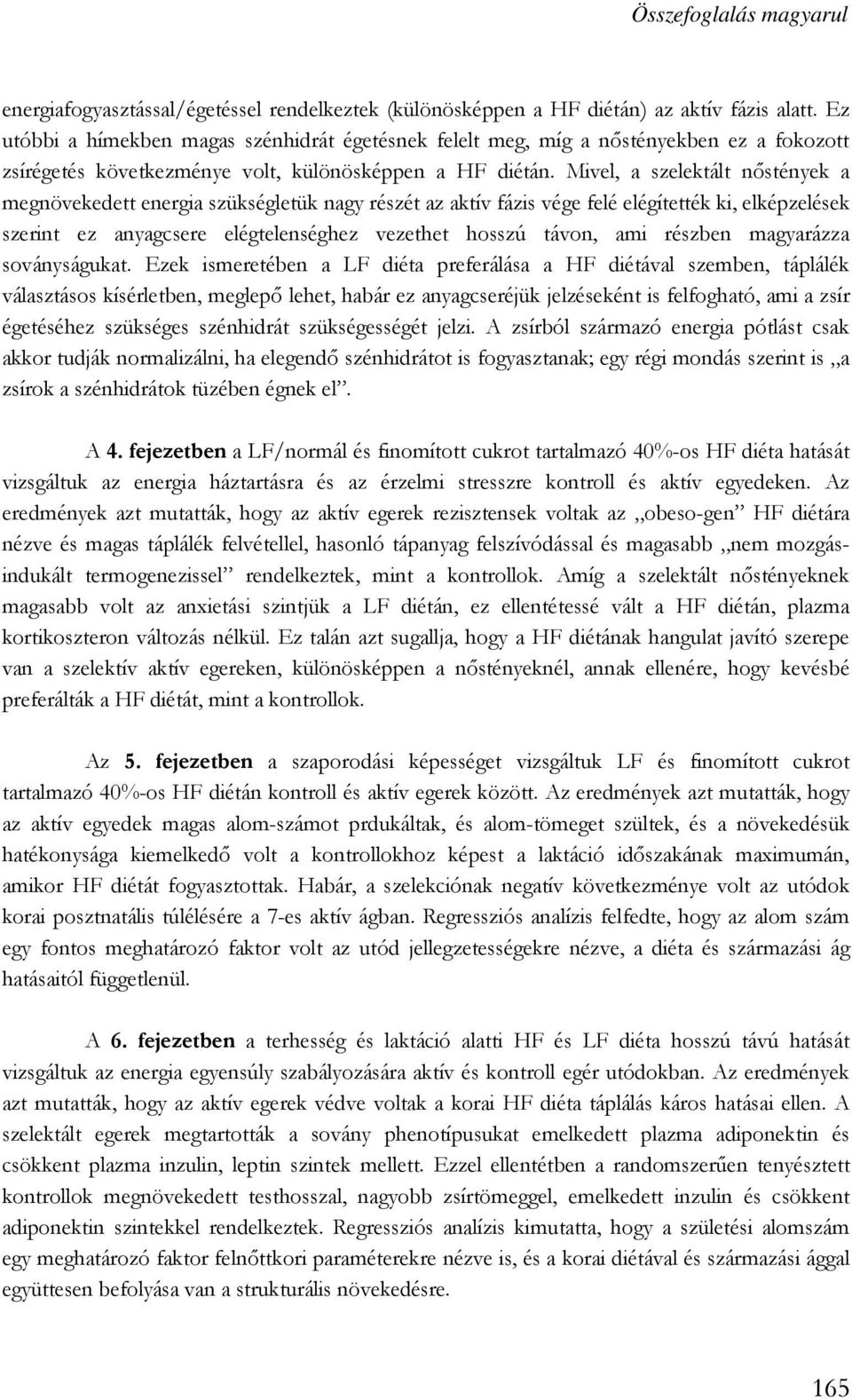 Mivel, a szelektált nőstények a megnövekedett energia szükségletük nagy részét az aktív fázis vége felé elégítették ki, elképzelések szerint ez anyagcsere elégtelenséghez vezethet hosszú távon, ami