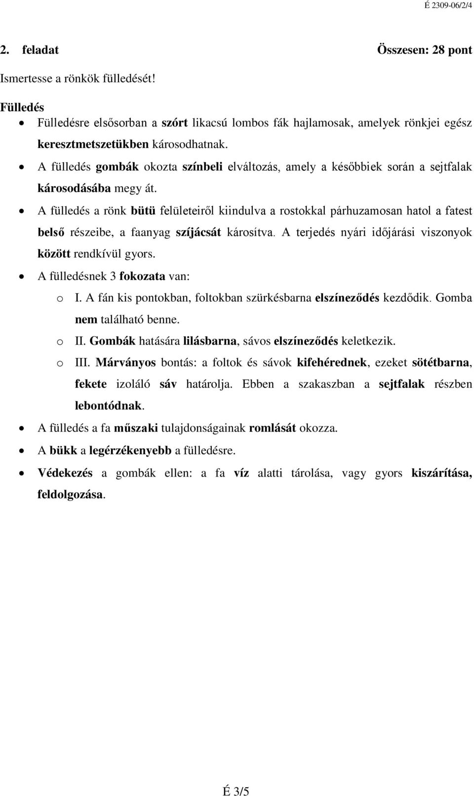 A fülledés a rök bütü felületeiről kiidulva a rostokkal párhuzamosa hatol a fatest belső részeibe, a faayag szíjácsát károsítva. A terjedés yári időjárási viszoyok között redkívül gyors.