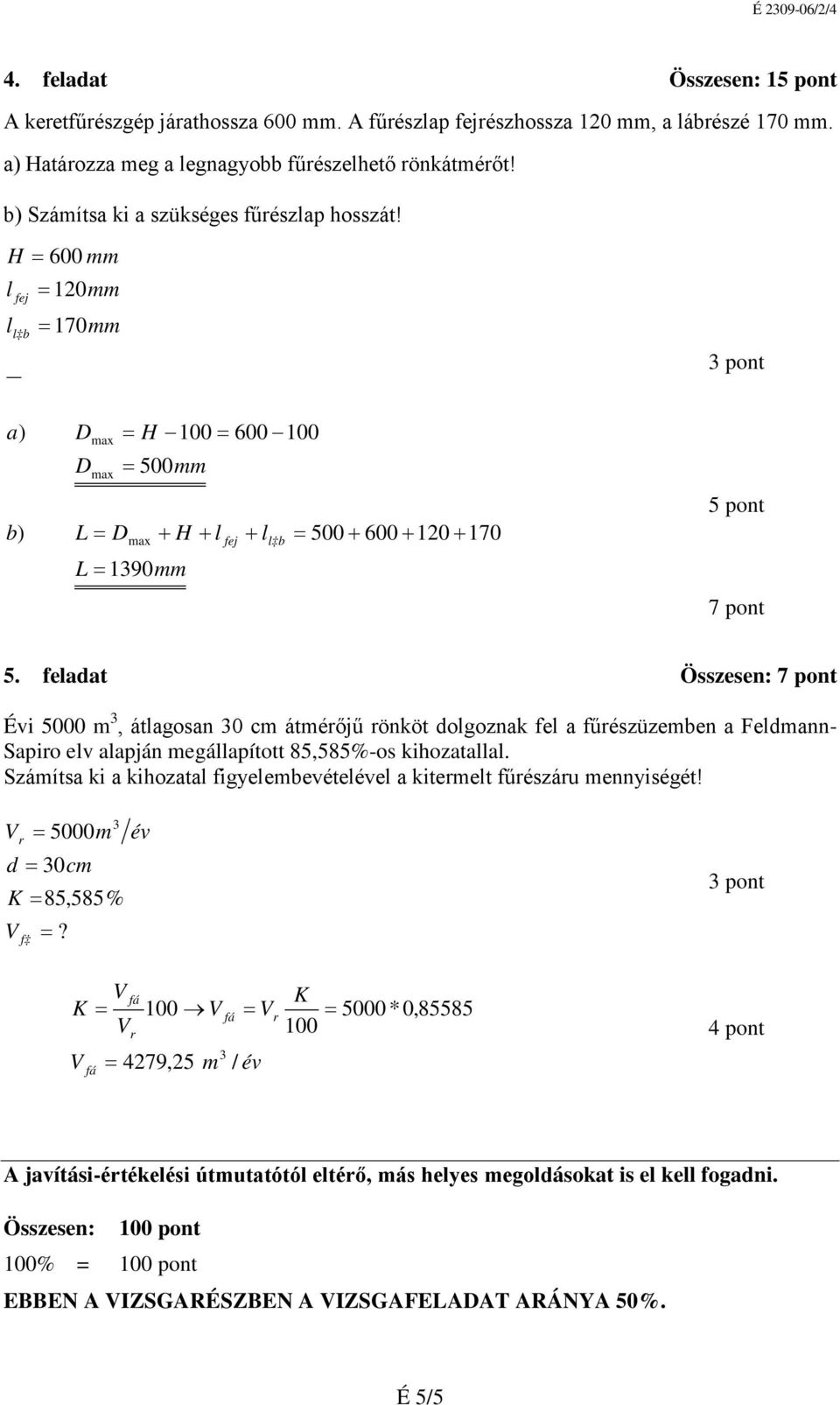 feladat Összese: 7 pot Évi 5000 m 3, átlagosa 30 cm átmérőjű rököt dolgozak fel a fűrészüzembe a Feldma- Sapiro elv alapjá megállapított 85,585%-os kihozatallal.