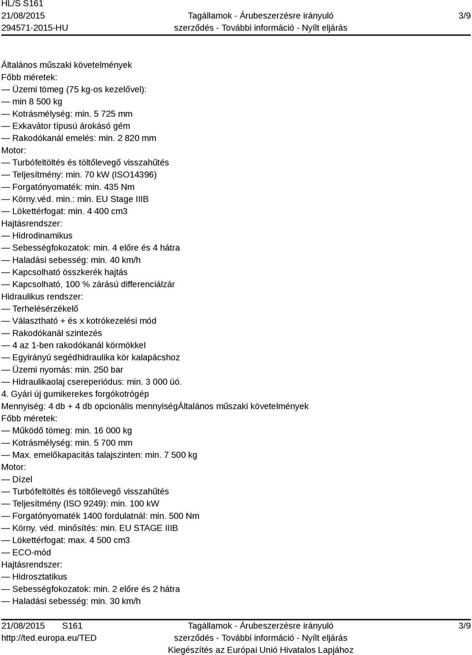 4 400 cm3 Hidrodinamikus Sebességfokozatok: min. 4 előre és 4 hátra Haladási sebesség: min.