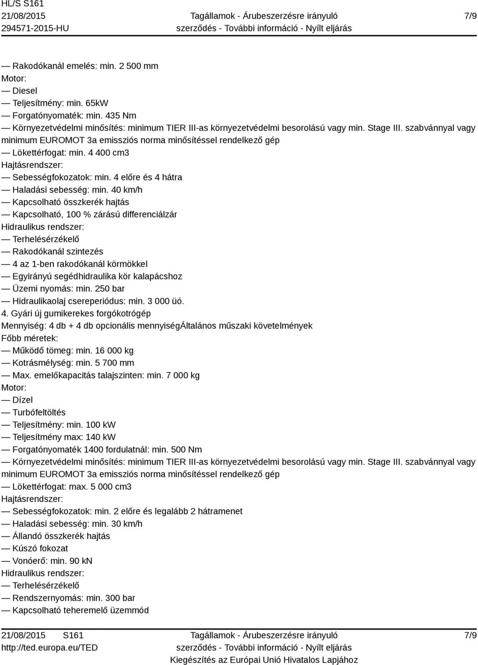 40 km/h Kapcsolható összkerék hajtás Kapcsolható, 100 % zárású differenciálzár Rakodókanál szintezés 4 az 1-ben rakodókanál körmökkel Egyirányú segédhidraulika kör kalapácshoz Üzemi nyomás: min.