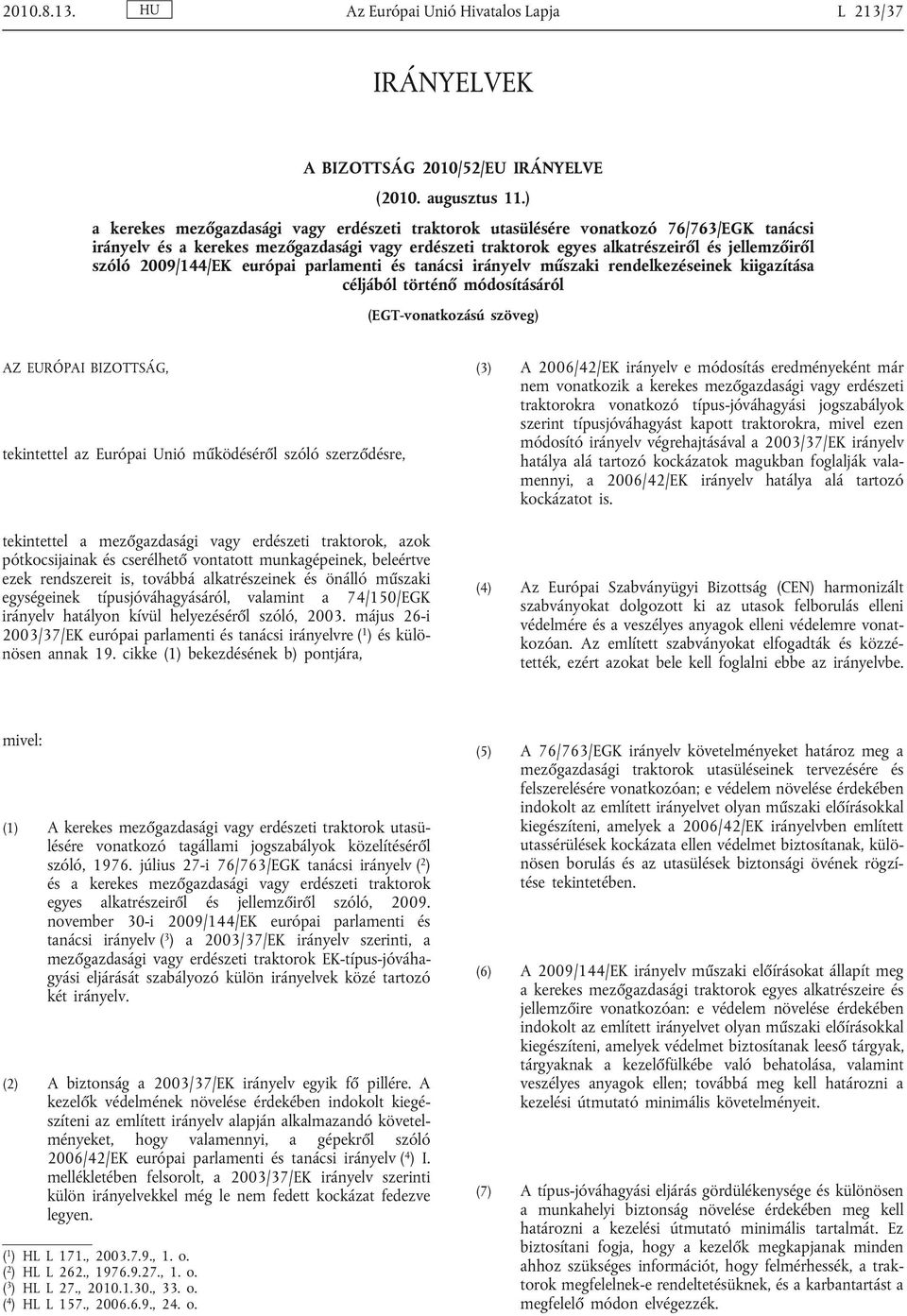 2009/144/EK európai parlamenti és tanácsi irányelv műszaki rendelkezéseinek kiigazítása céljából történő módosításáról (EGT-vonatkozású szöveg) AZ EURÓPAI BIZOTTSÁG, tekintettel az Európai Unió