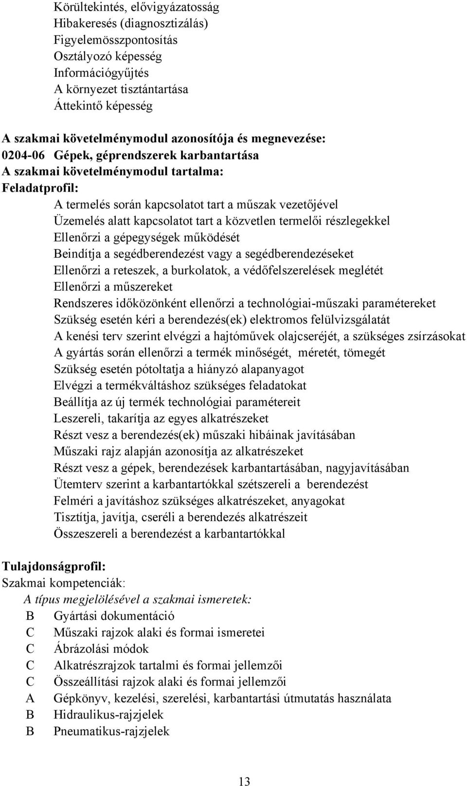 kapcsolatot tart a közvetlen termelői részlegekkel Ellenőrzi a gépegységek működését eindítja a segédberendezést vagy a segédberendezéseket Ellenőrzi a reteszek, a burkolatok, a védőfelszerelések