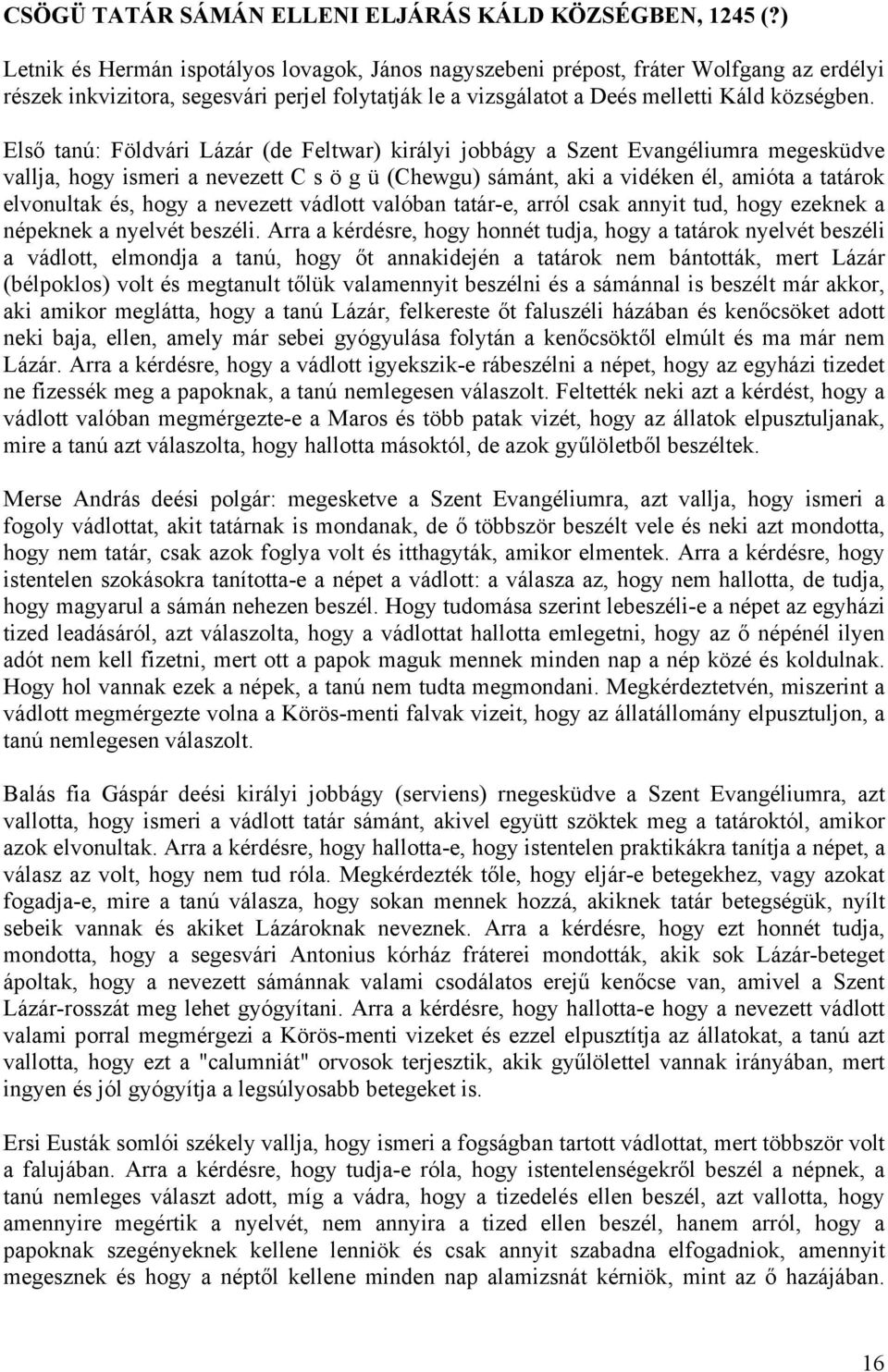 Első tanú: Földvári Lázár (de Feltwar) királyi jobbágy a Szent Evangéliumra megesküdve vallja, hogy ismeri a nevezett C s ö g ü (Chewgu) sámánt, aki a vidéken él, amióta a tatárok elvonultak és, hogy