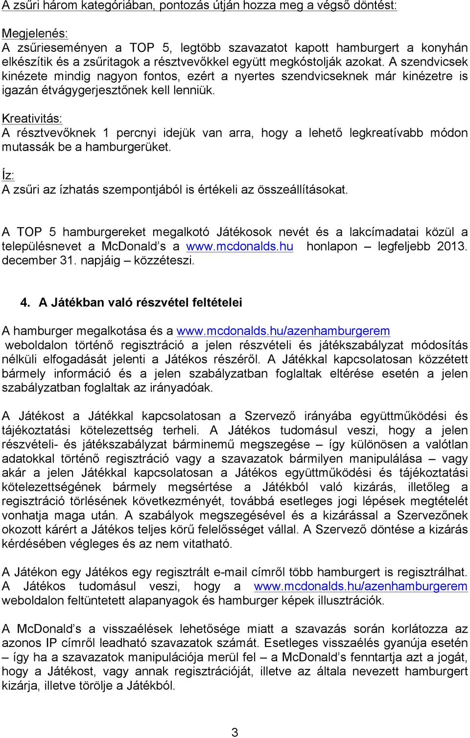 Kreativitás: A résztvevőknek 1 percnyi idejük van arra, hogy a lehető legkreatívabb módon mutassák be a hamburgerüket. Íz: A zsűri az ízhatás szempontjából is értékeli az összeállításokat.