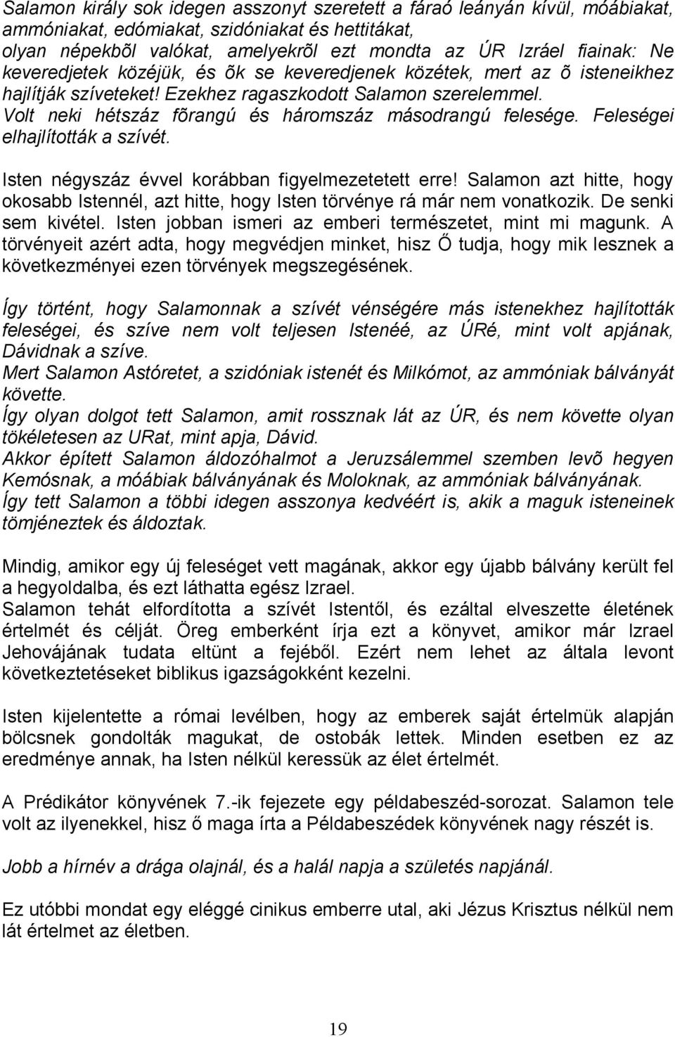 Feleségei elhajlították a szívét. Isten négyszáz évvel korábban figyelmezetetett erre! Salamon azt hitte, hogy okosabb Istennél, azt hitte, hogy Isten törvénye rá már nem vonatkozik.