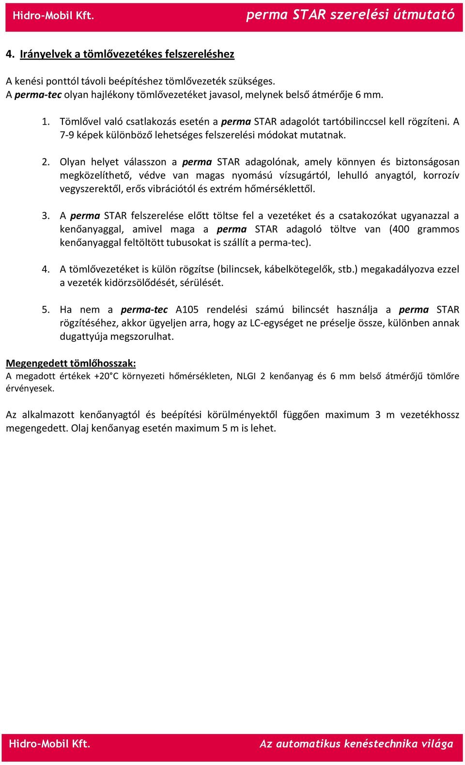 Olyan helyet válasszon a perma STAR adagolónak, amely könnyen és biztonságosan megközelíthető, védve van magas nyomású vízsugártól, lehulló anyagtól, korrozív vegyszerektől, erős vibrációtól és