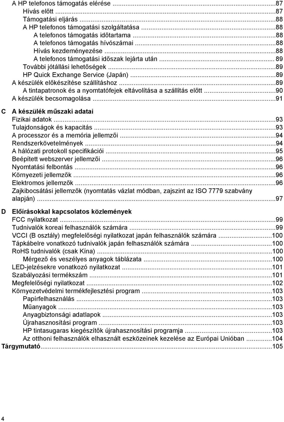 ..89 A tintapatronok és a nyomtatófejek eltávolítása a szállítás előtt...90 A készülék becsomagolása...91 C A készülék műszaki adatai Fizikai adatok...93 Tulajdonságok és kapacitás.