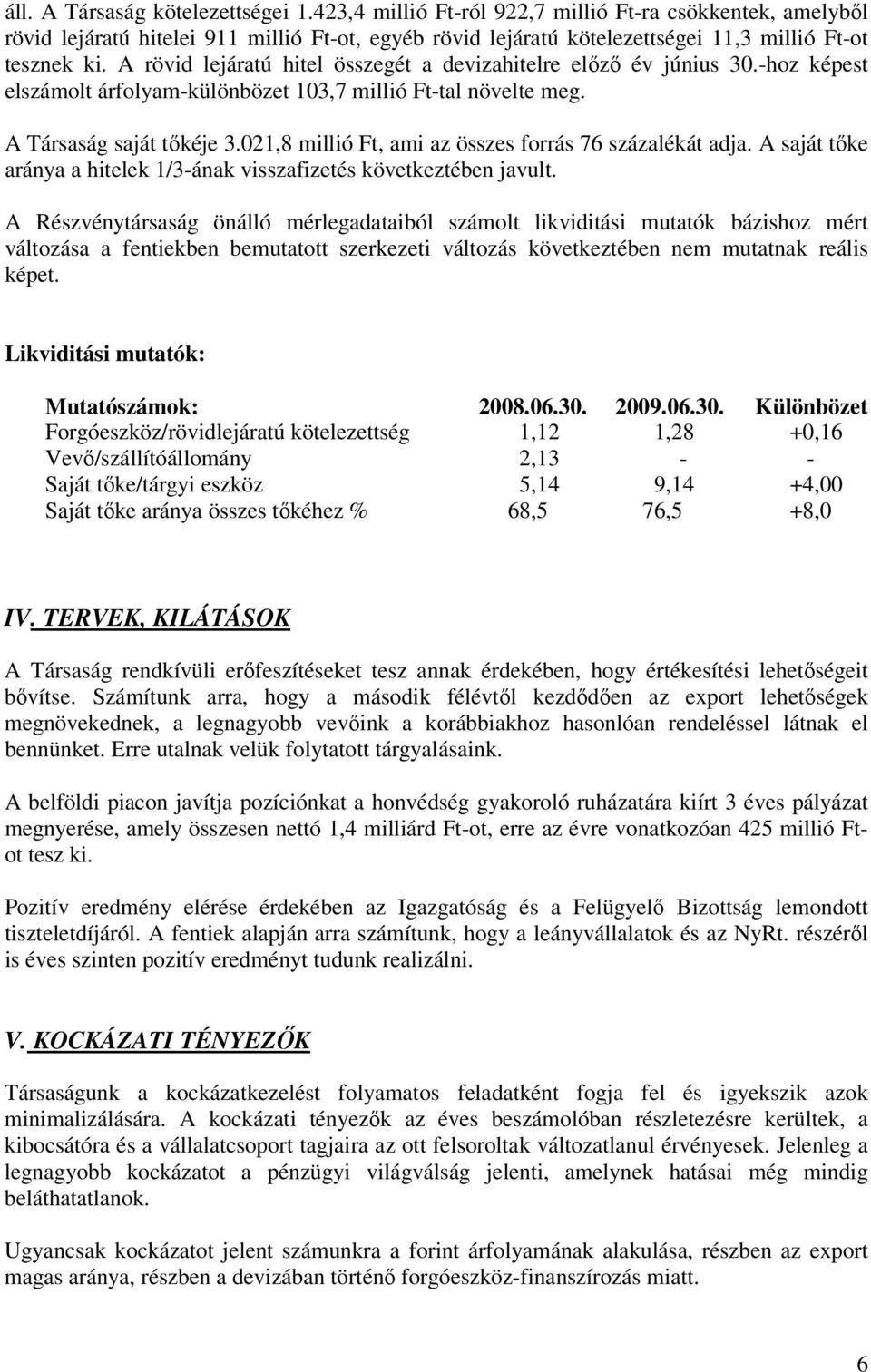 A rövid lejáratú hitel összegét a devizahitelre előző év június 30.-hoz képest elszámolt árfolyam-különbözet 103,7 millió Ft-tal növelte meg. A Társaság saját tőkéje 3.