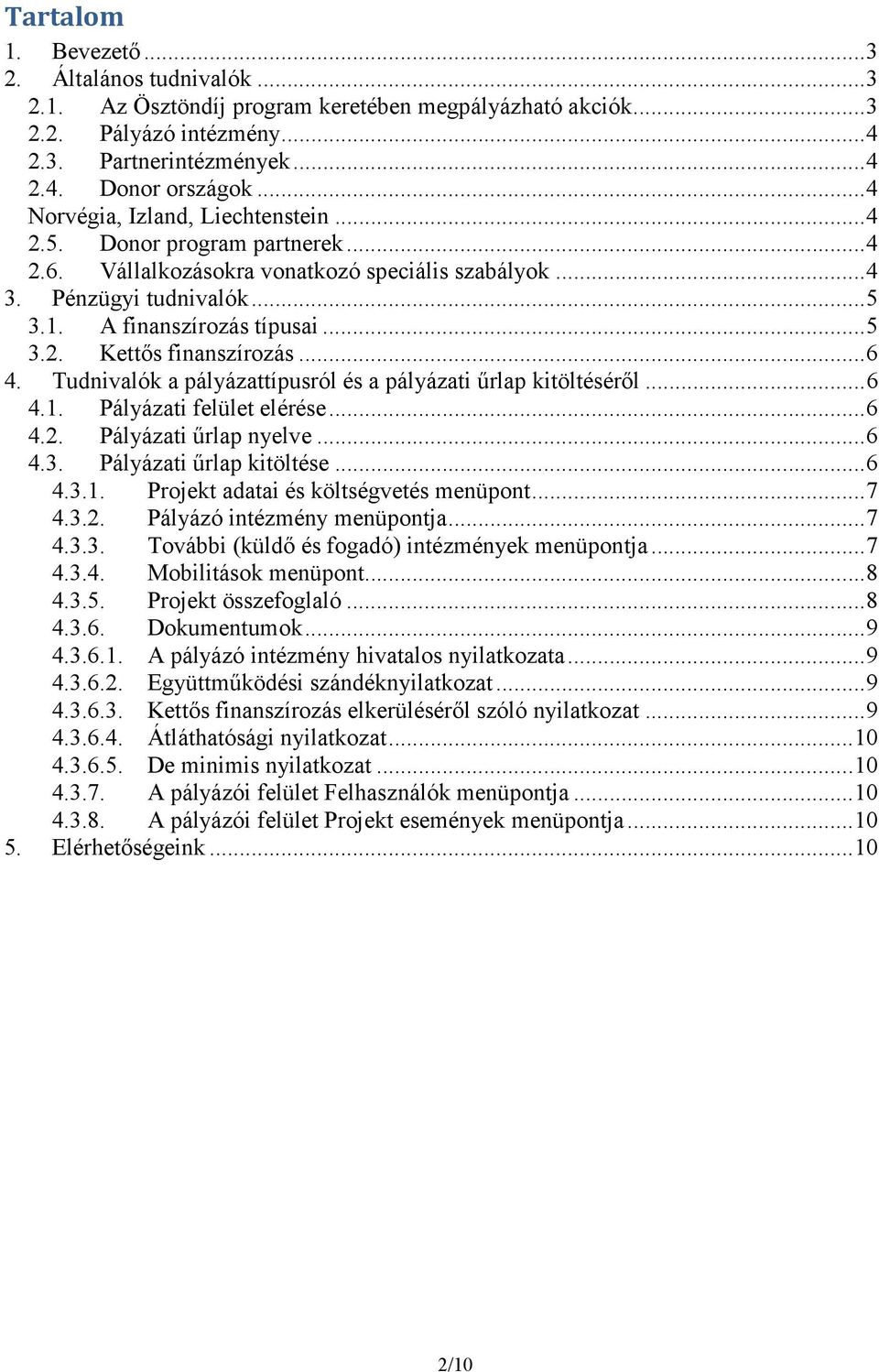 .. 6 4. Tudnivalók a pályázattípusról és a pályázati űrlap kitöltéséről... 6 4.1. Pályázati felület elérése... 6 4.2. Pályázati űrlap nyelve... 6 4.3. Pályázati űrlap kitöltése... 6 4.3.1. Projekt adatai és költségvetés menüpont.